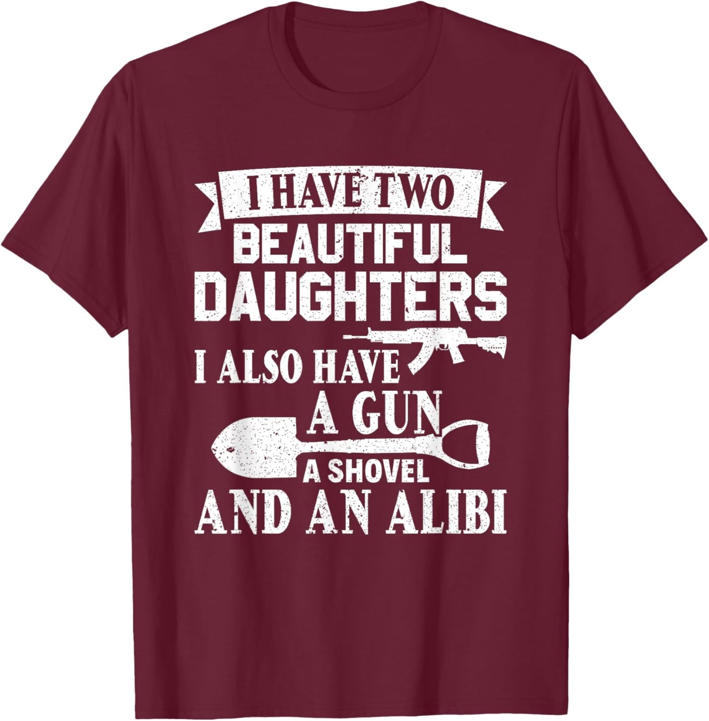 Fathers Day Gun Shovel Alibi I Have Two Beautiful Daughters T-Shirt - T-Shirt | Maroon