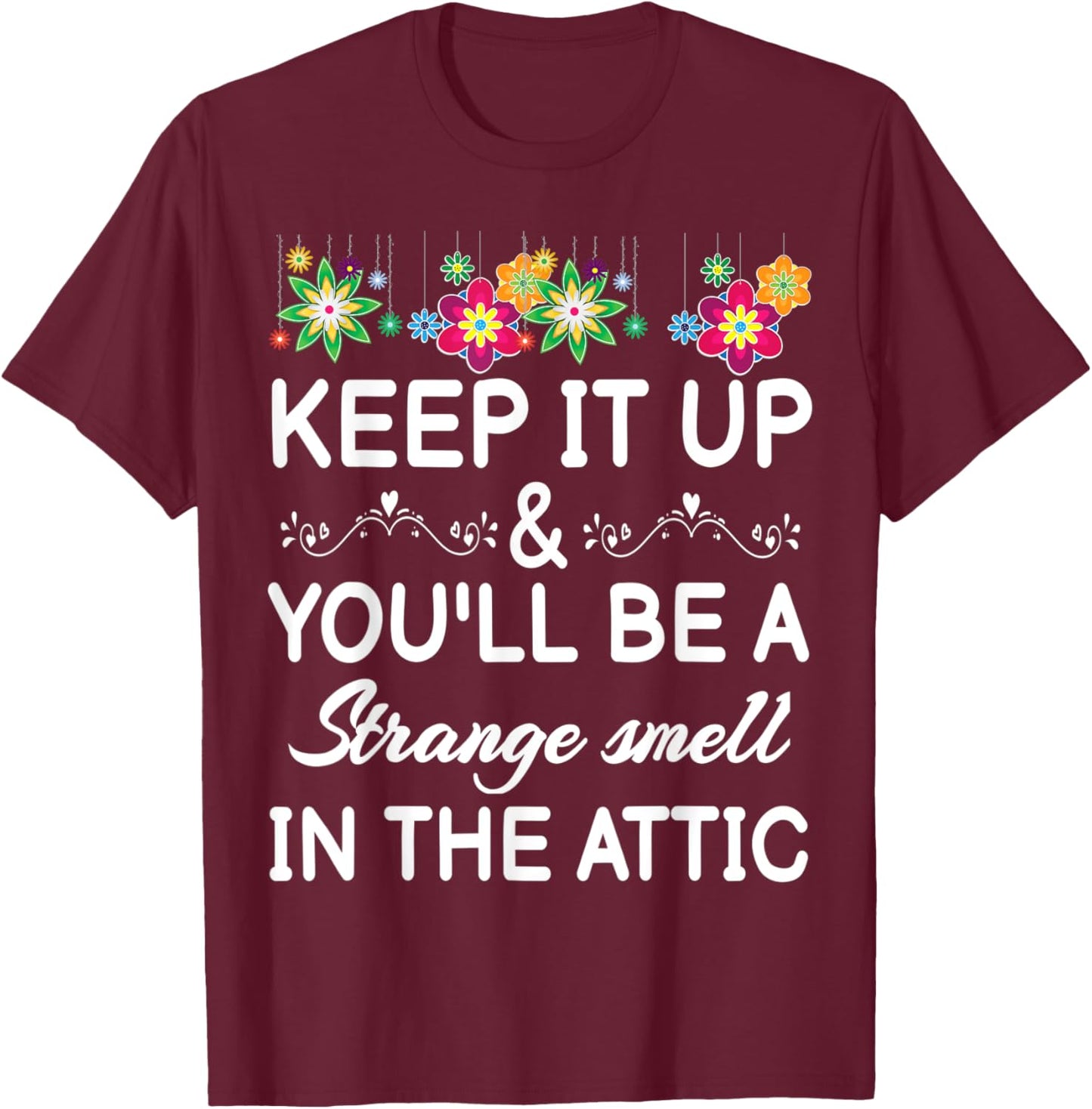 Keep it up and you'll be a strange smell in the attic Funny T-Shirt - T-Shirt | Maroon