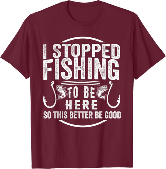 I Stopped Fishing To Be Here So This Better Be Good Vintage T-Shirt - T-Shirt | Maroon