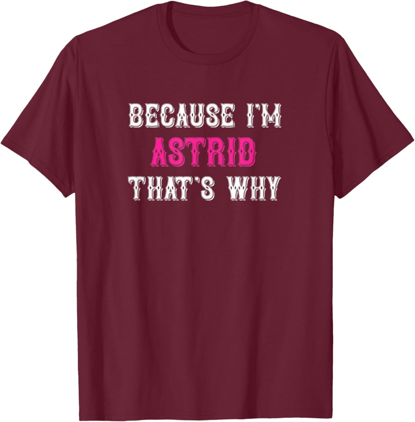 Astrid / Because I'm Astrid That's Why - Pink Astrid Name T-Shirt - T-Shirt | Maroon