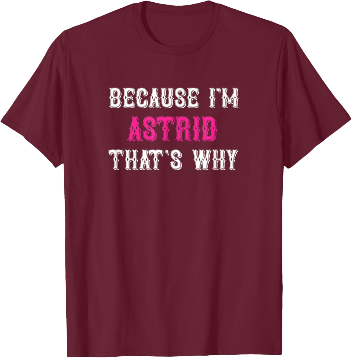 Astrid / Because I'm Astrid That's Why - Pink Astrid Name T-Shirt - T-Shirt | Maroon