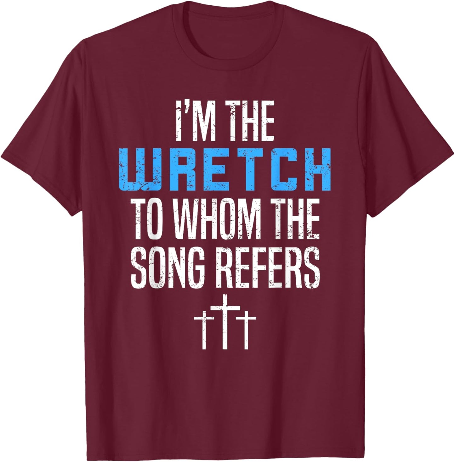Fun Christian Apparel I'm The Wretch To Whom The Song Refers T-Shirt - T-Shirt | Maroon