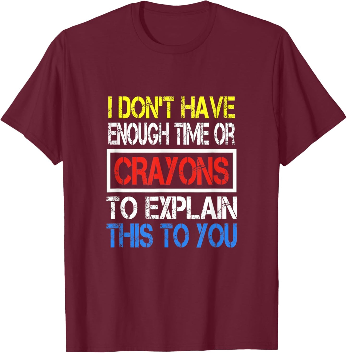 I Don't Have Enough Time Or Crayons To Explain This To You T-Shirt - T-Shirt | Maroon