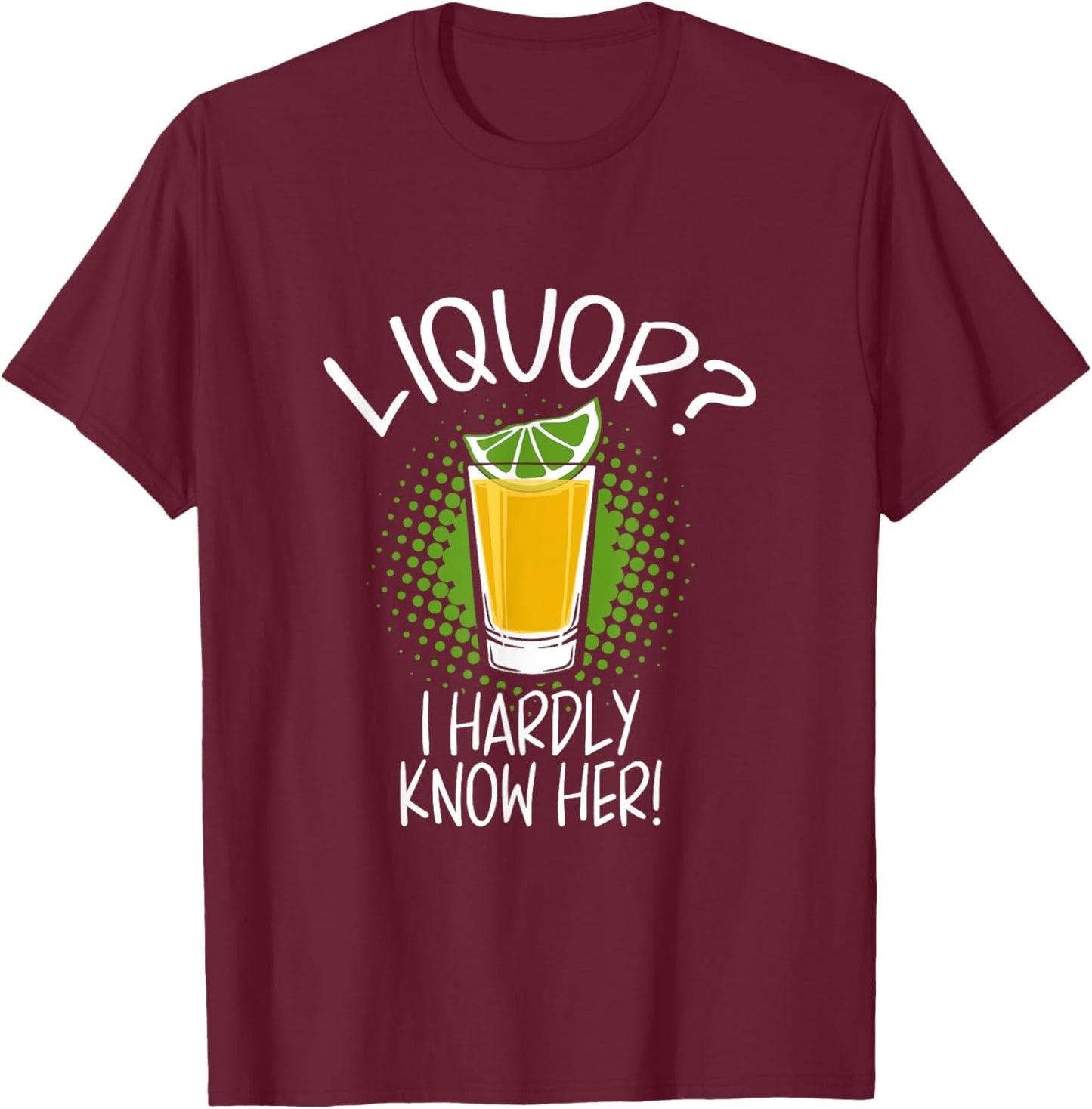 Liquor I Hardly Know Her Alcohol Drinking Party T-Shirt - T-Shirt | Maroon
