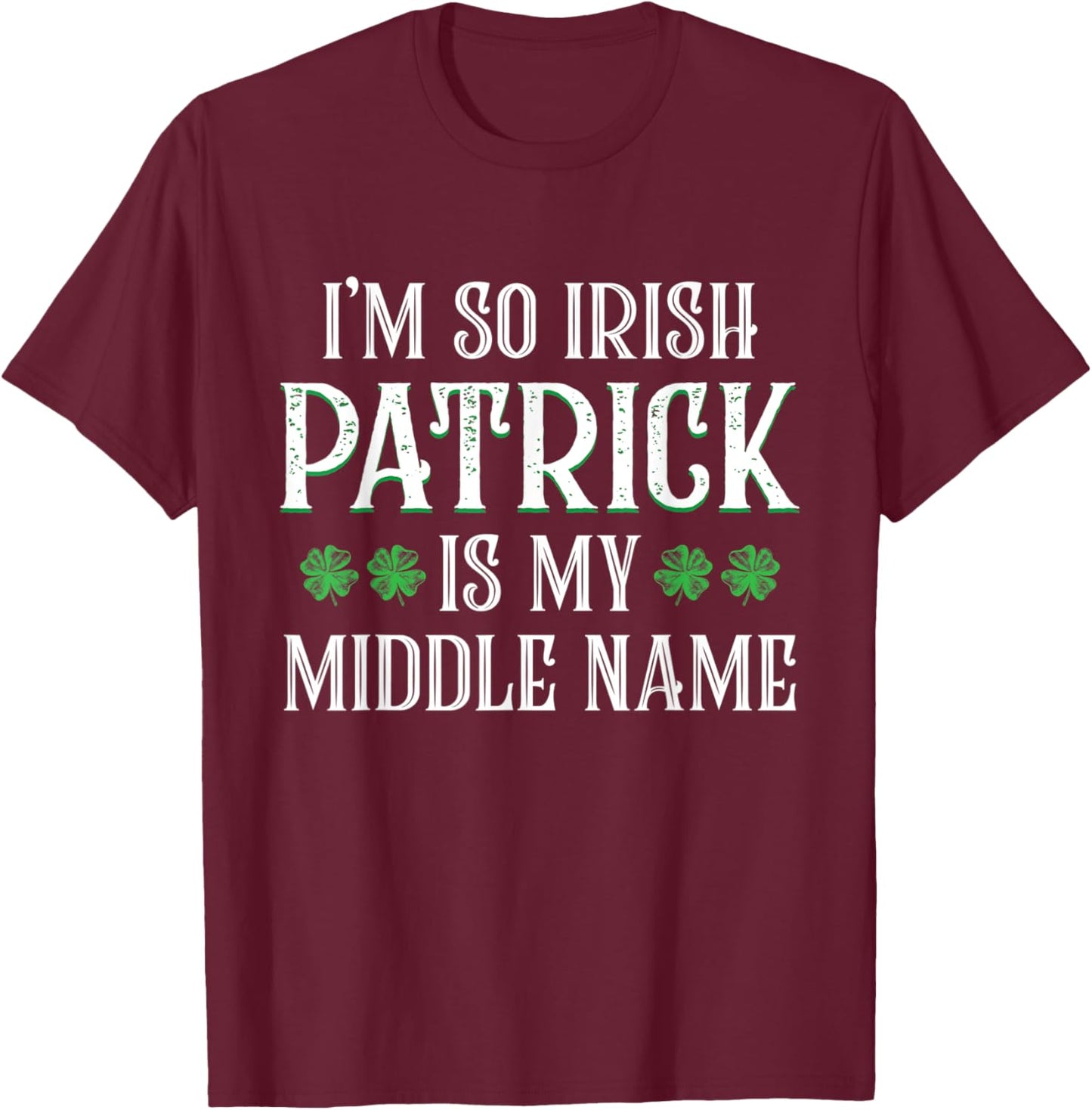 I'm So Irish Patrick Is My Middle Name Funny Irish Tradition T-Shirt - T-Shirt | Maroon