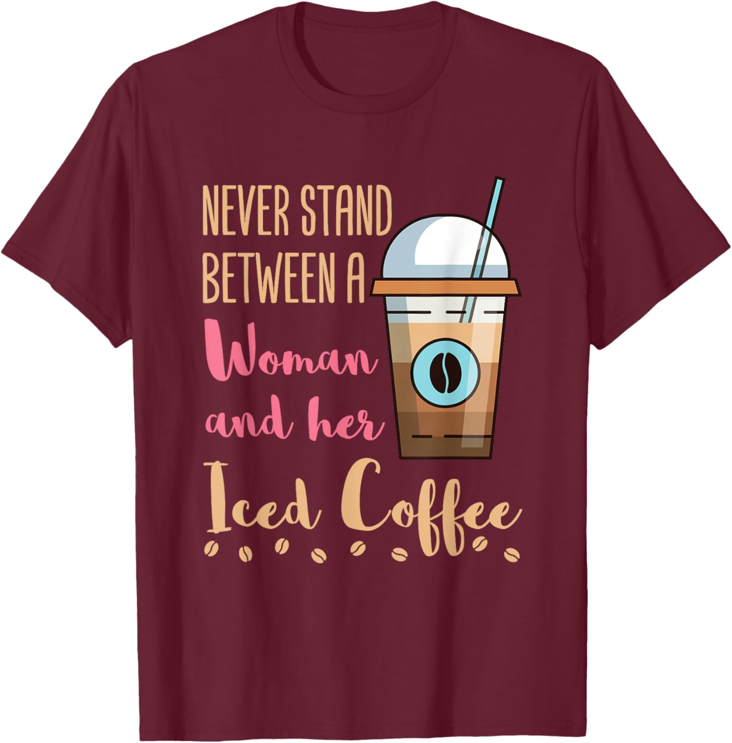 Never Stand Between a Woman and Her Iced Coffee Cold Brew T-Shirt - T-Shirt | Maroon