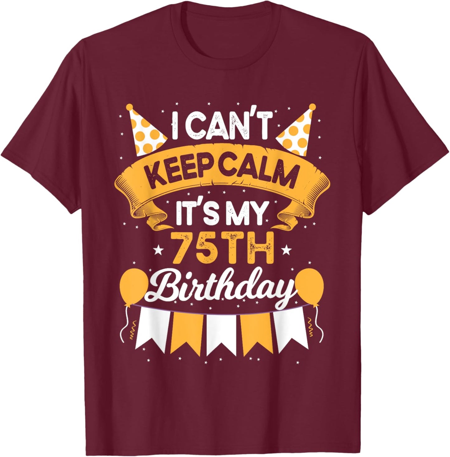 75 Year Old I Can't Keep Calm It's My 75th Birthday T-Shirt - T-Shirt | Maroon