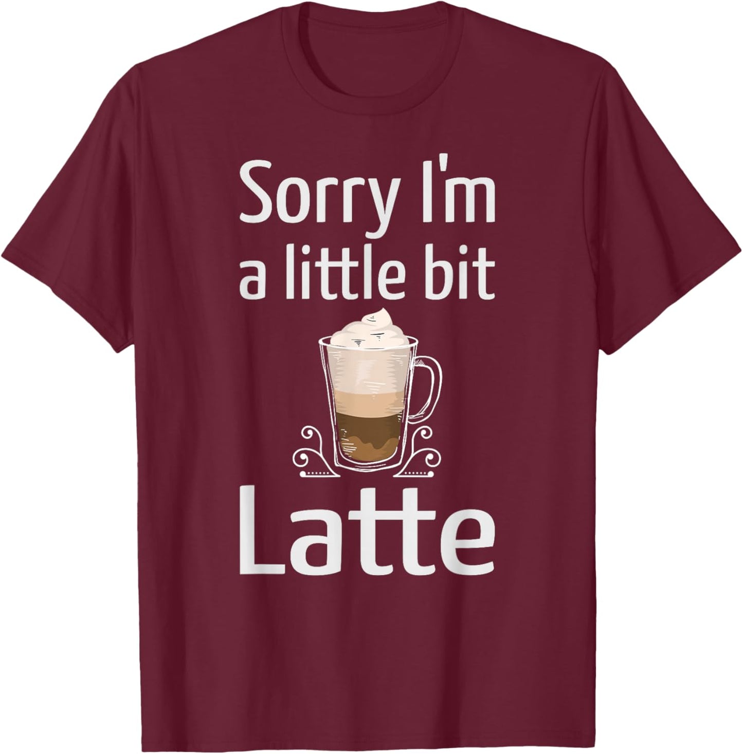 Latte Coffee Funny Sorry I'm Little Bit Latte Joke Coffee T-Shirt - T-Shirt | Maroon