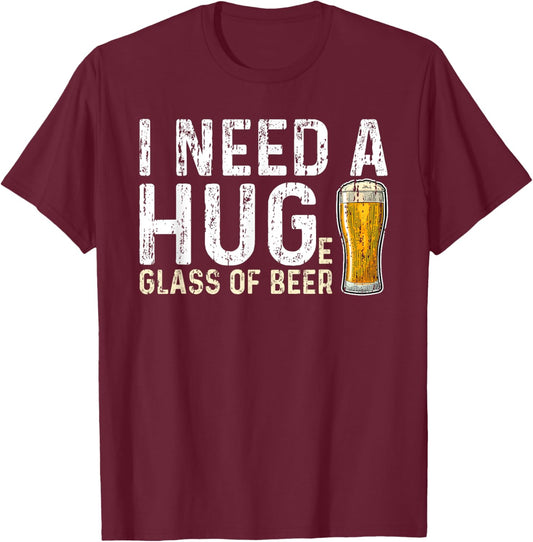 I Need a Huge Glass of Beer - Hug T-Shirt - T-Shirt | Maroon