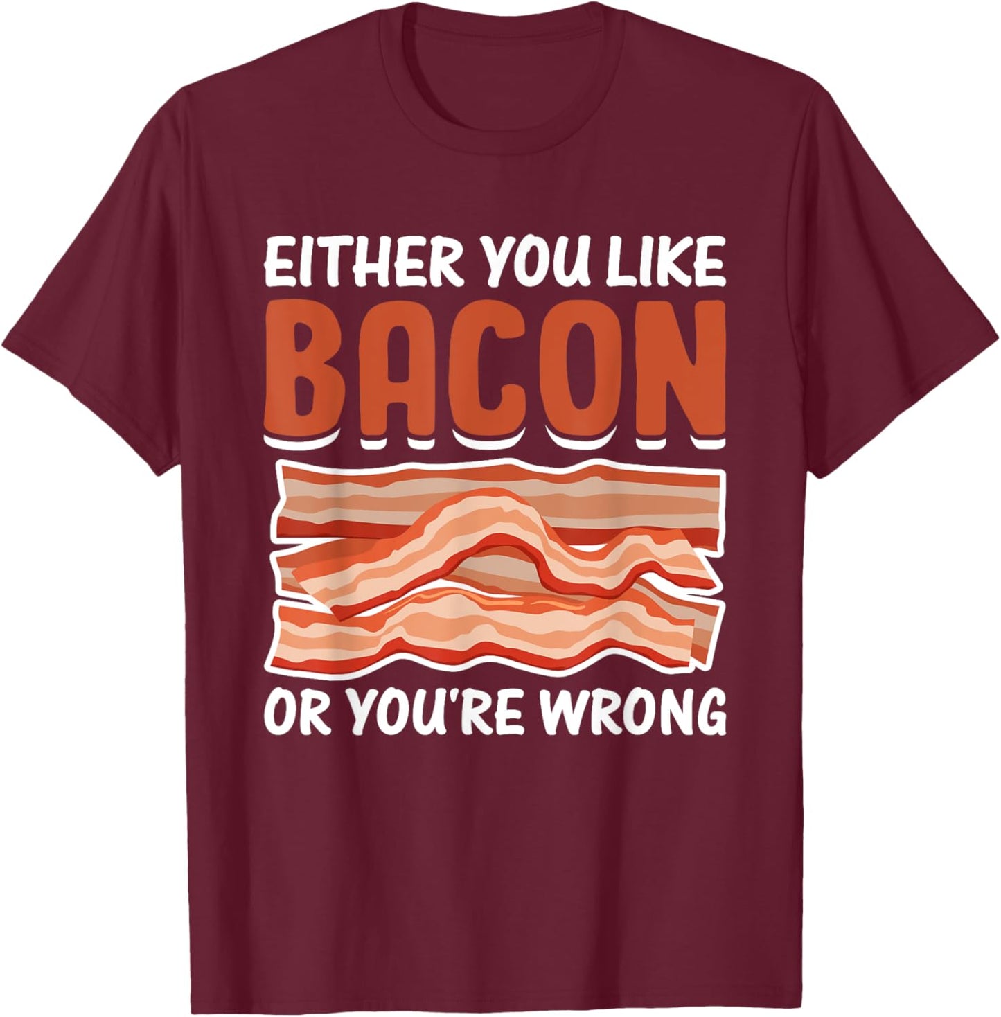Either You Like Bacon or You're Wrong - Pig Meat Bacon Lover T-Shirt - T-Shirt | Maroon