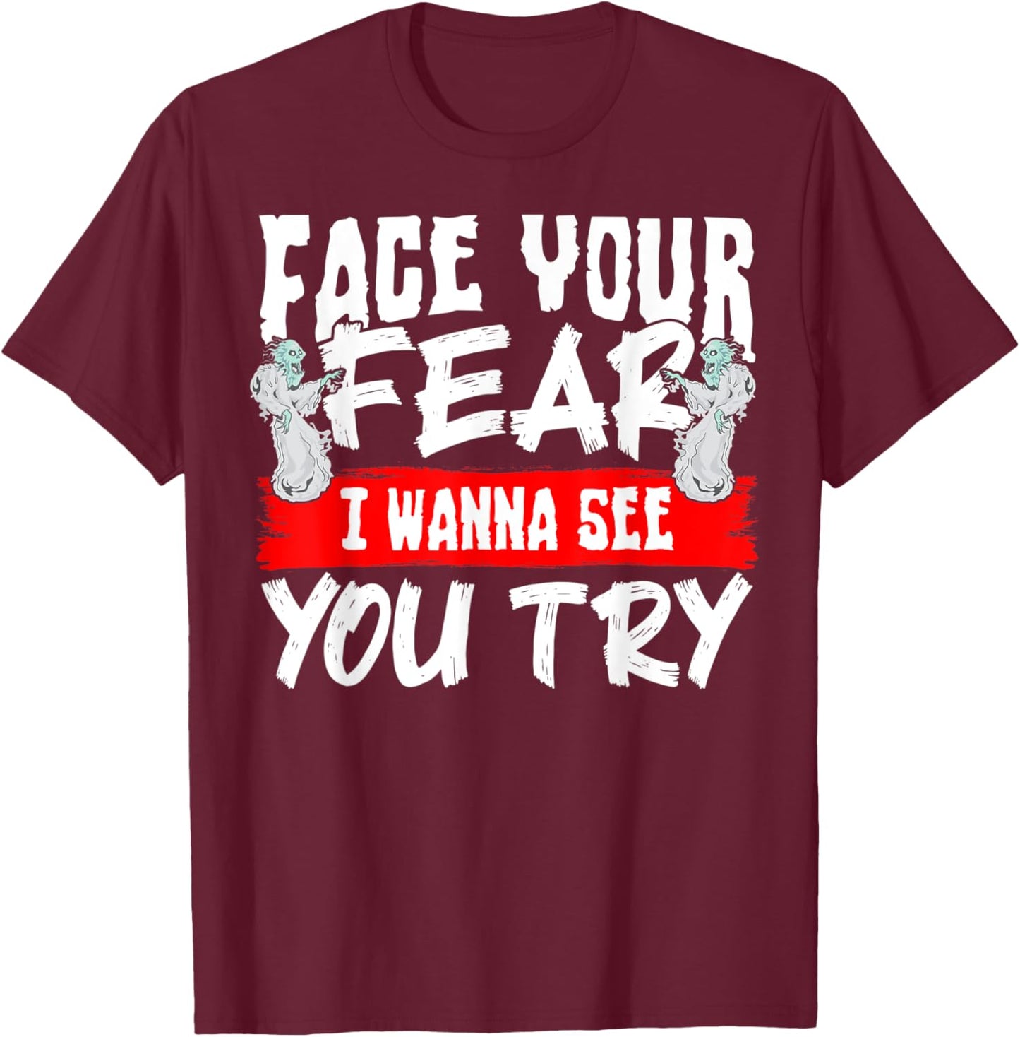 Face Your Fear I Wanna See You Try T-Shirt - T-Shirt | Maroon