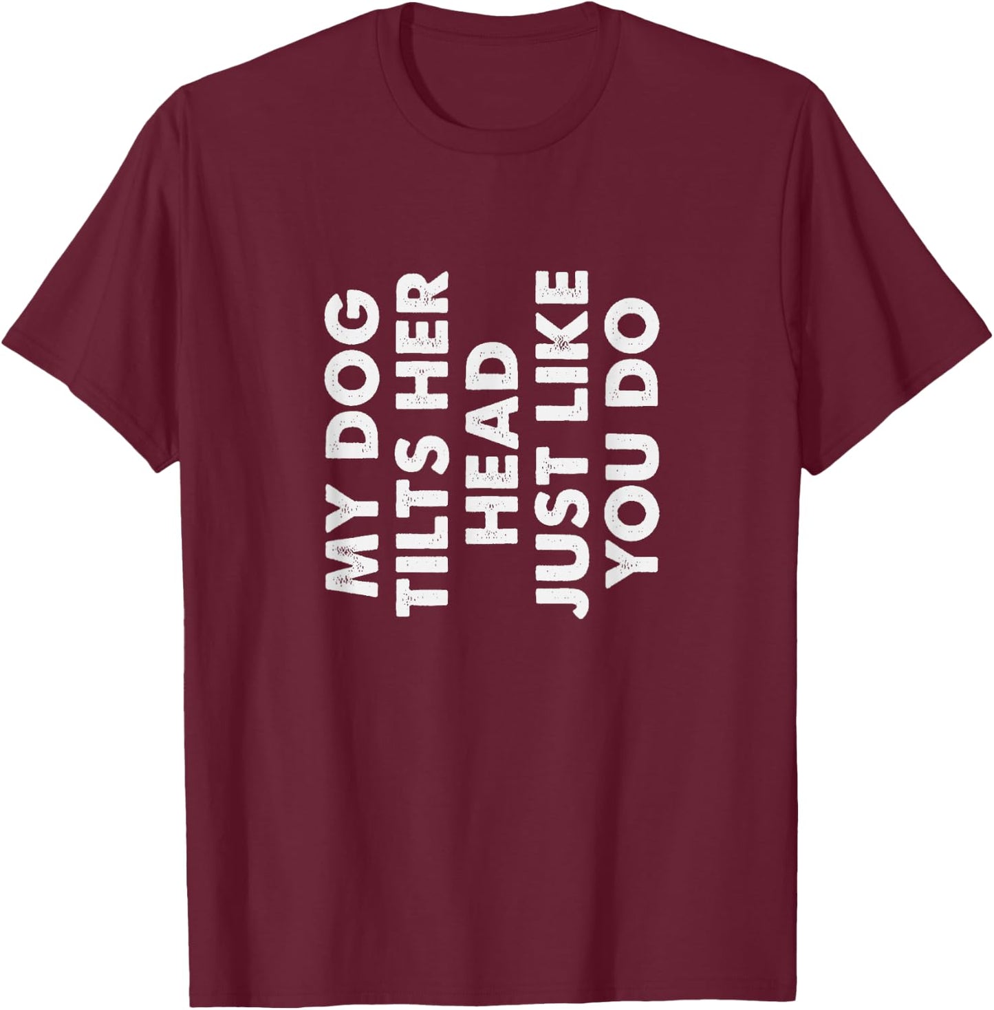 My Dog Tilts Her Head Just Like You Do Funny Pet Owner Gag T-Shirt - T-Shirt | Maroon