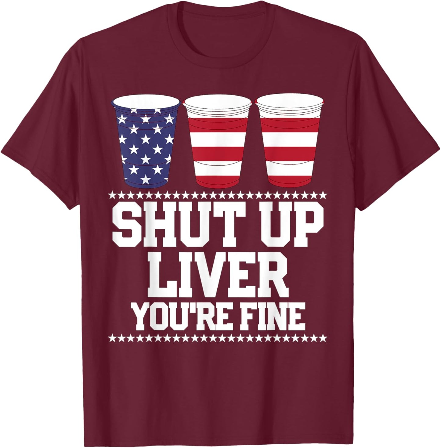 Funny July 4th Shirt SHUT UP LIVER YOU'RE FINE Beer Cups T-Shirt - T-Shirt | Maroon