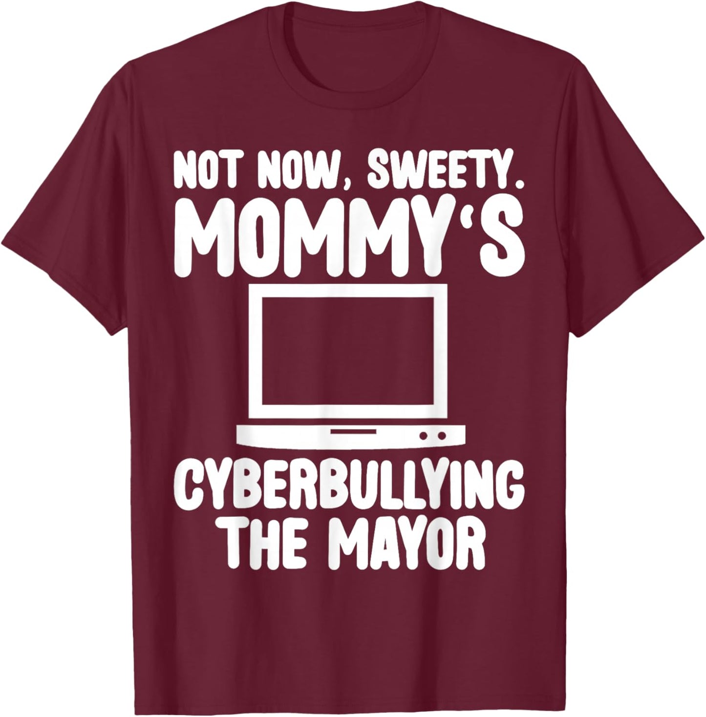 Not Now Sweety Mommy Cyberbullying The Mayor Funny Mother T-Shirt - T-Shirt | Maroon