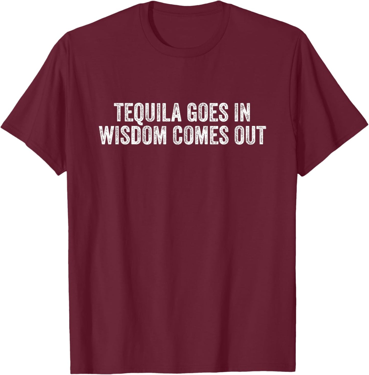 Tequila Goes In Wisdom Comes Out T-Shirt - T-Shirt | Maroon