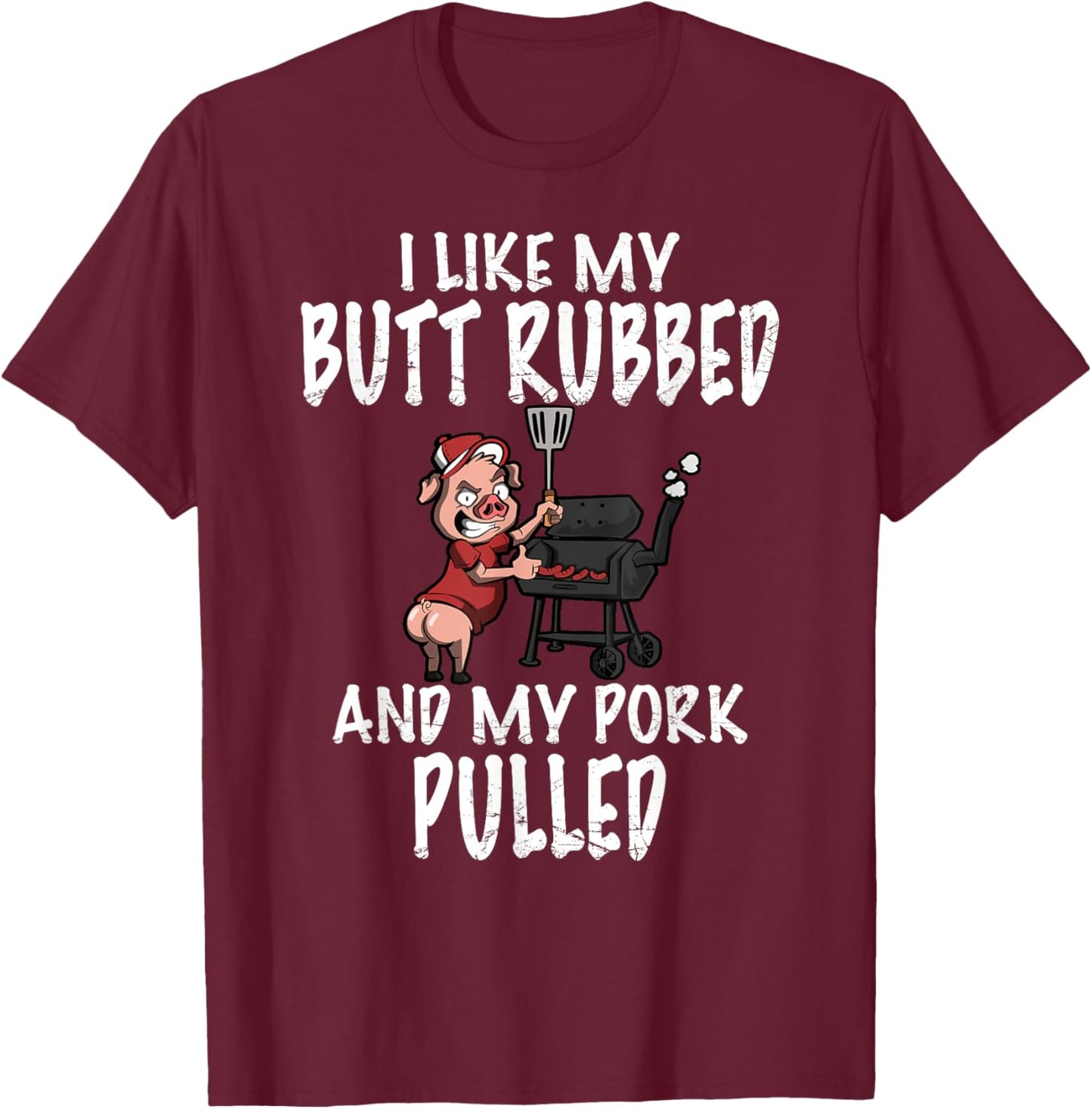 I Like My Butt Rubbed And My Pork Pulled BBQ Grilling T-Shirt - T-Shirt | Maroon