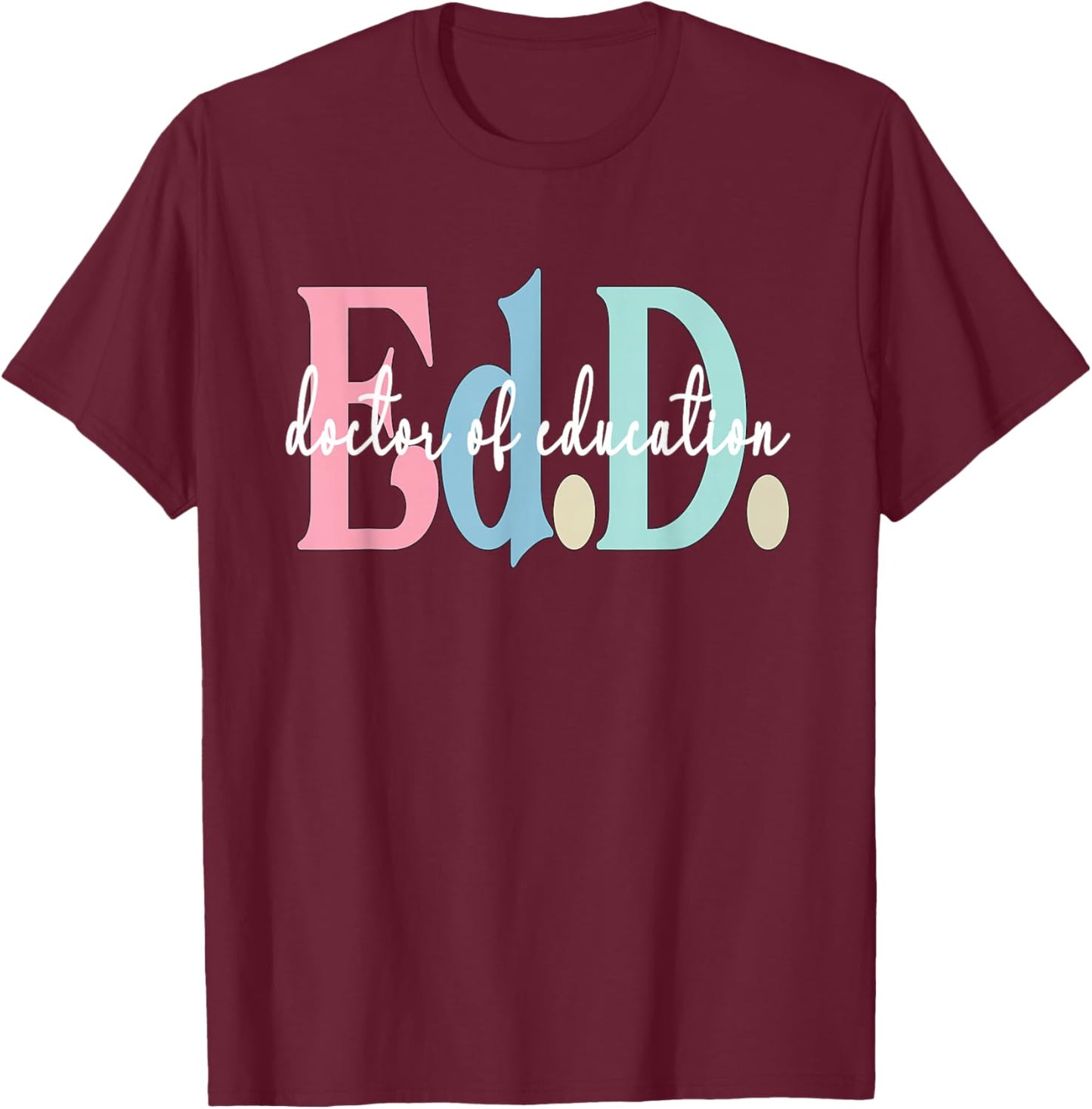 Doctor Of Education Appreciation Graduate EdD Doctorate T-Shirt - T-Shirt | Maroon