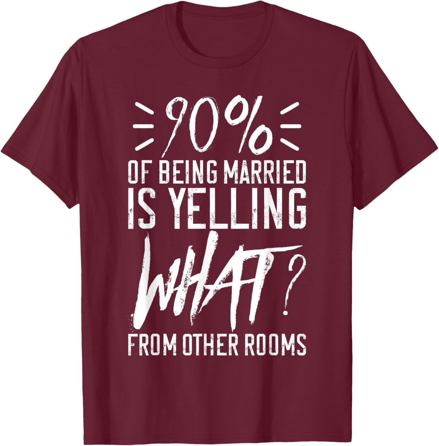90 Percent Of Being Married Is Yelling What From Other Rooms T-Shirt - T-Shirt | Maroon