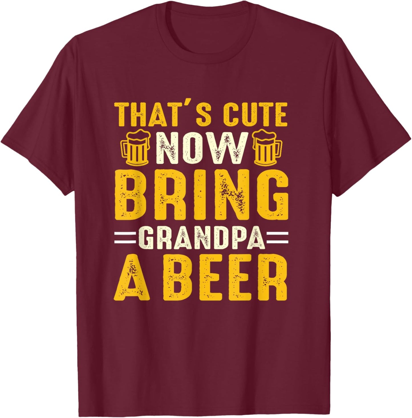 That's Cute Now Bring Grandpa A Beer Funny For T-Shirt - T-Shirt | Maroon