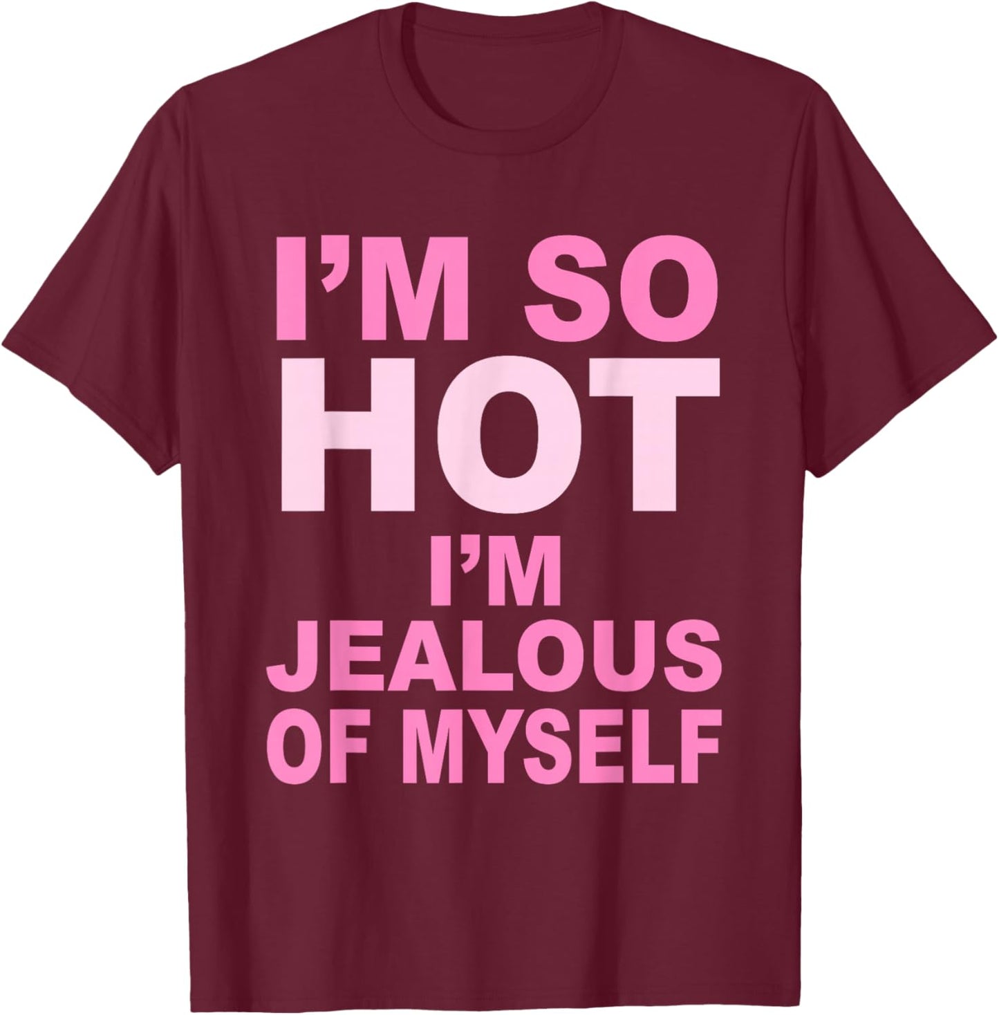 I’m So Hot I’m Jealous Of Myself Apparel T-Shirt - T-Shirt | Maroon