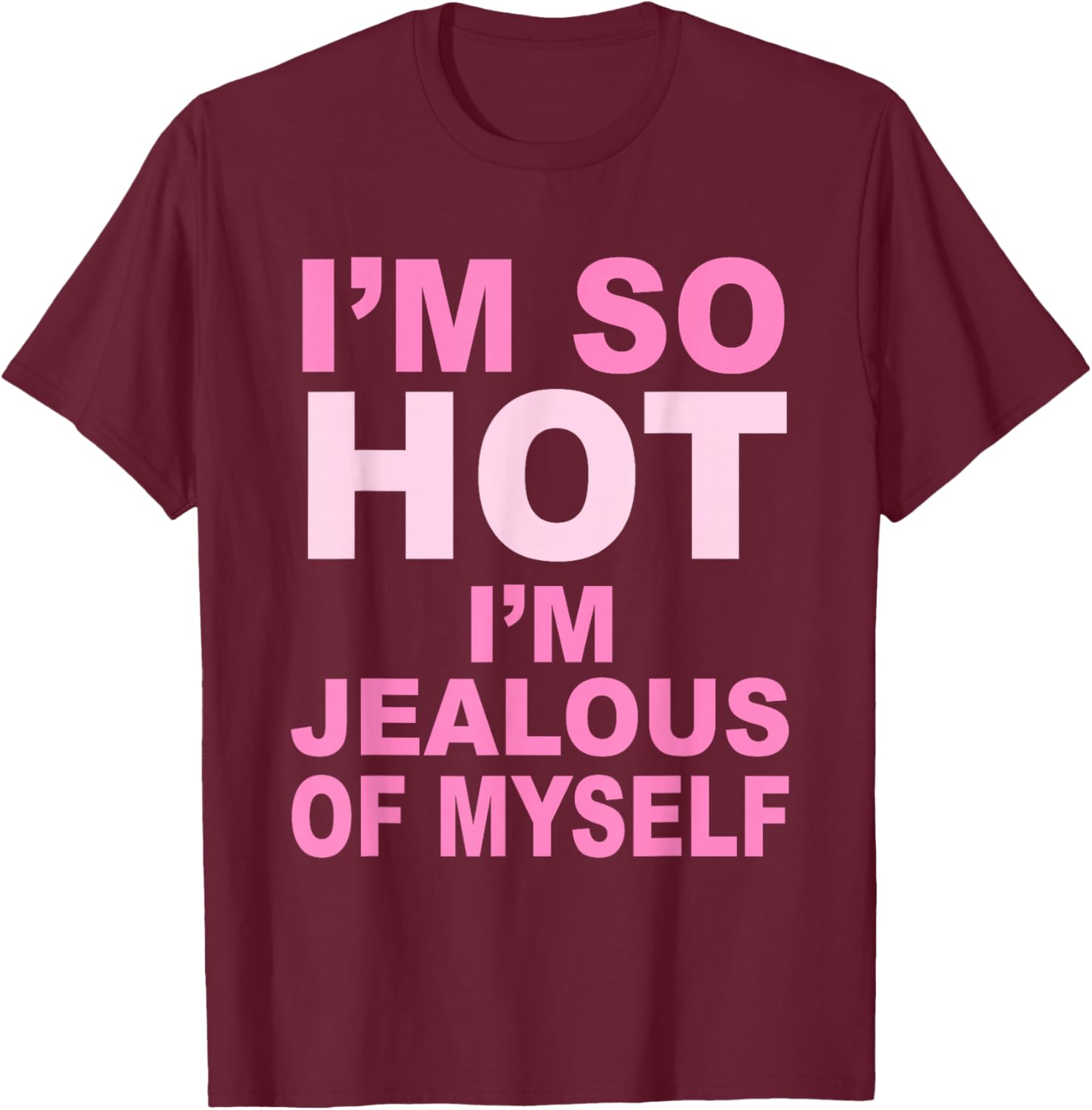 I’m So Hot I’m Jealous Of Myself Apparel T-Shirt - T-Shirt | Maroon