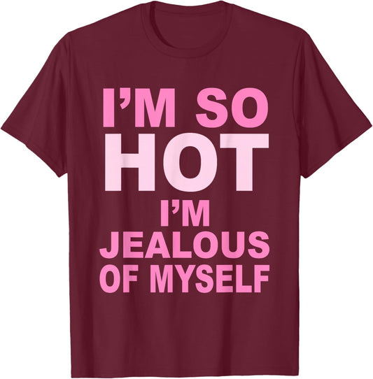 I’m So Hot I’m Jealous Of Myself Apparel T-Shirt - T-Shirt | Maroon