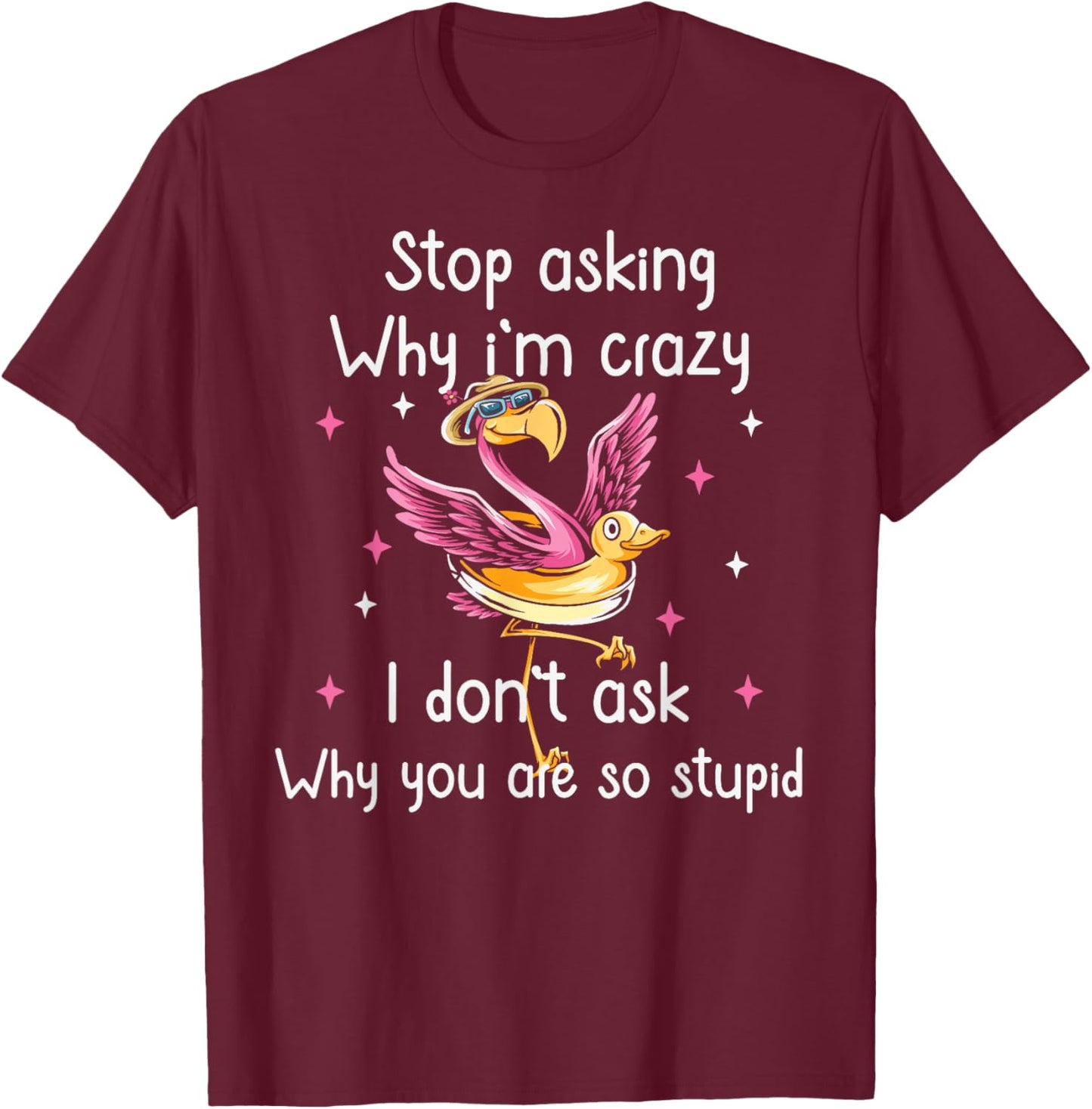 Stop Asking Why I'm Crazy I Don’t Ask Why You’re So Stupid T-Shirt - T-Shirt | Maroon