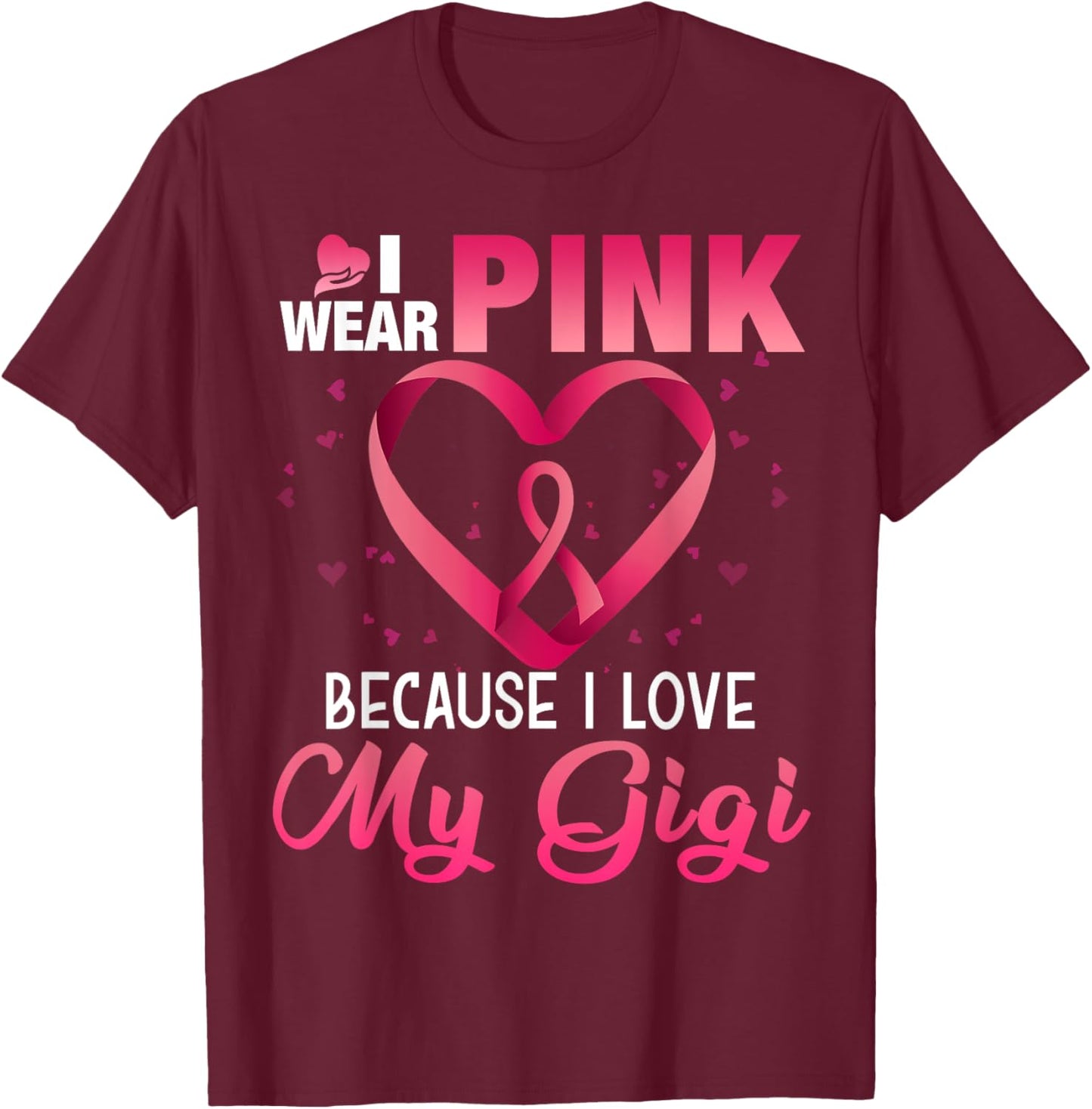 I Wear Pink Because I Love My Gigi Breast Cancer Awareness T-Shirt - T-Shirt | Maroon