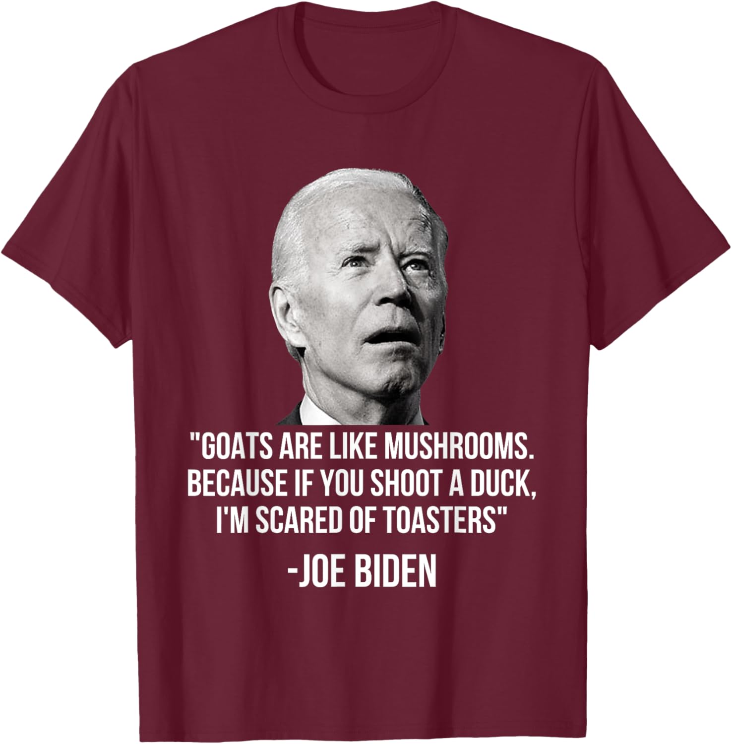 Goats Are Like Mushrooms Because If You Shoot A Duck Biden T-Shirt - T-Shirt | Maroon