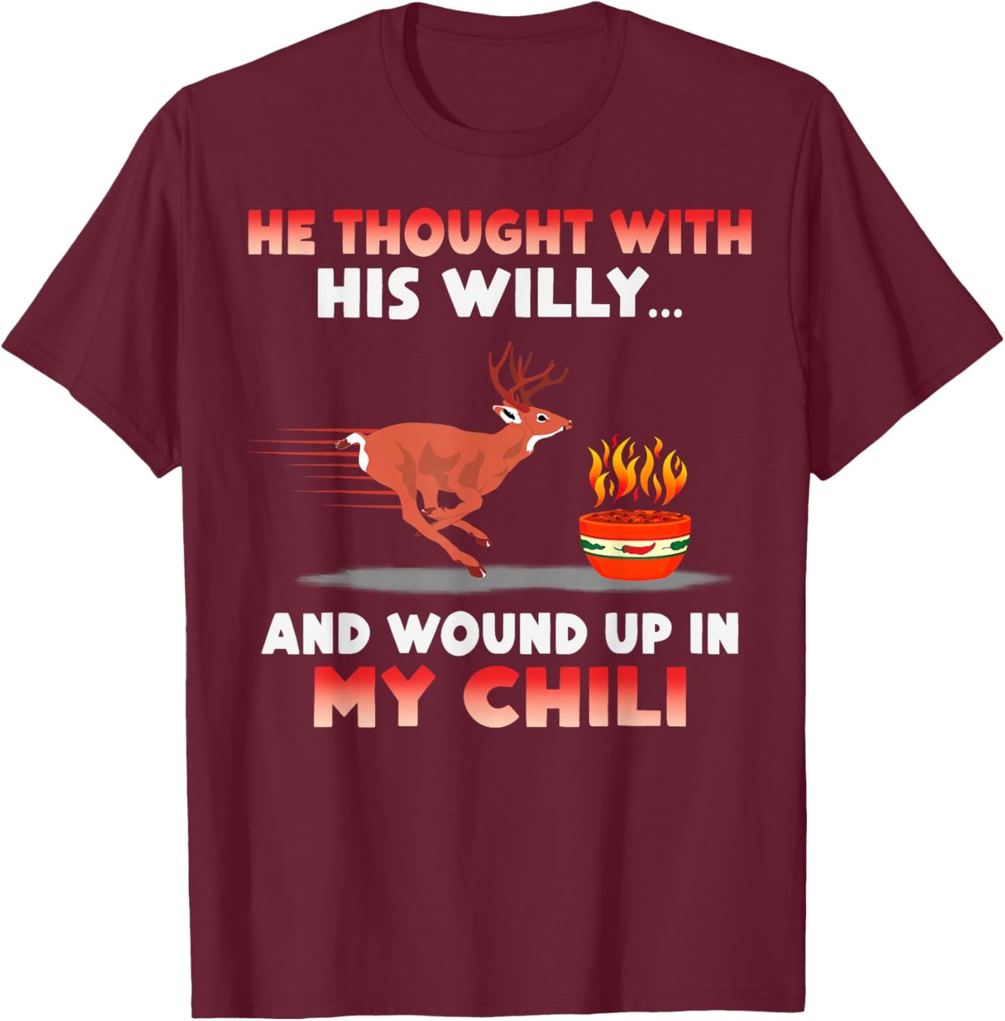 He Thought With His Willy And Wound Up In My Chili T-Shirt - T-Shirt | Maroon