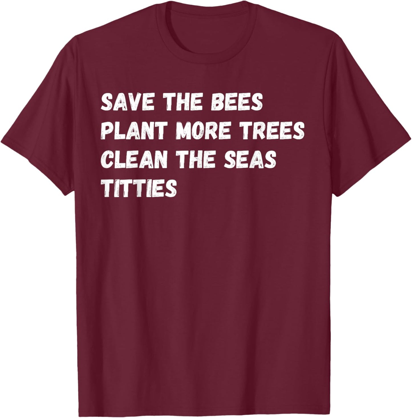 Save the Bees, Plant More Trees and Cleans the Seas Titties T-Shirt - T-Shirt | Maroon