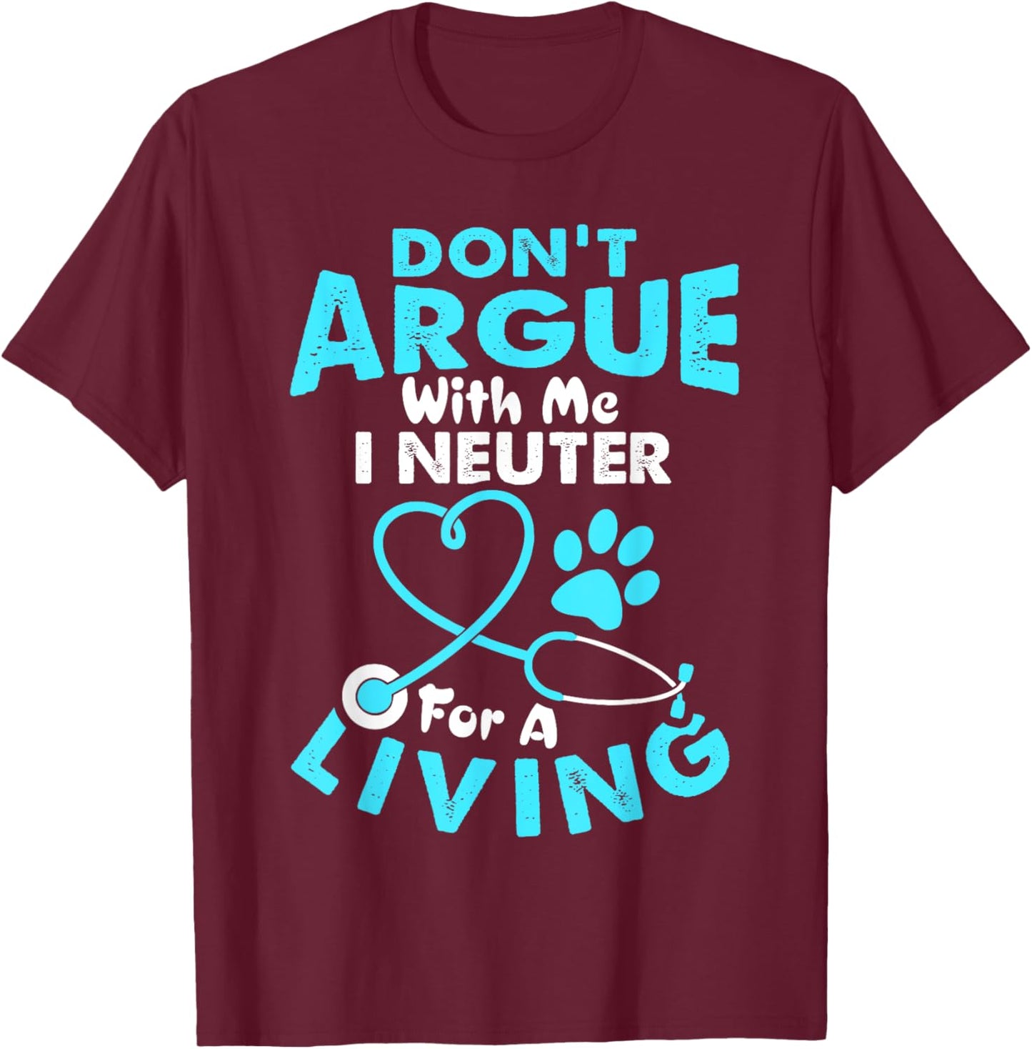 Don't Argue With Me I Neuter For A Living Funny Vet Tech T-Shirt - T-Shirt | Maroon