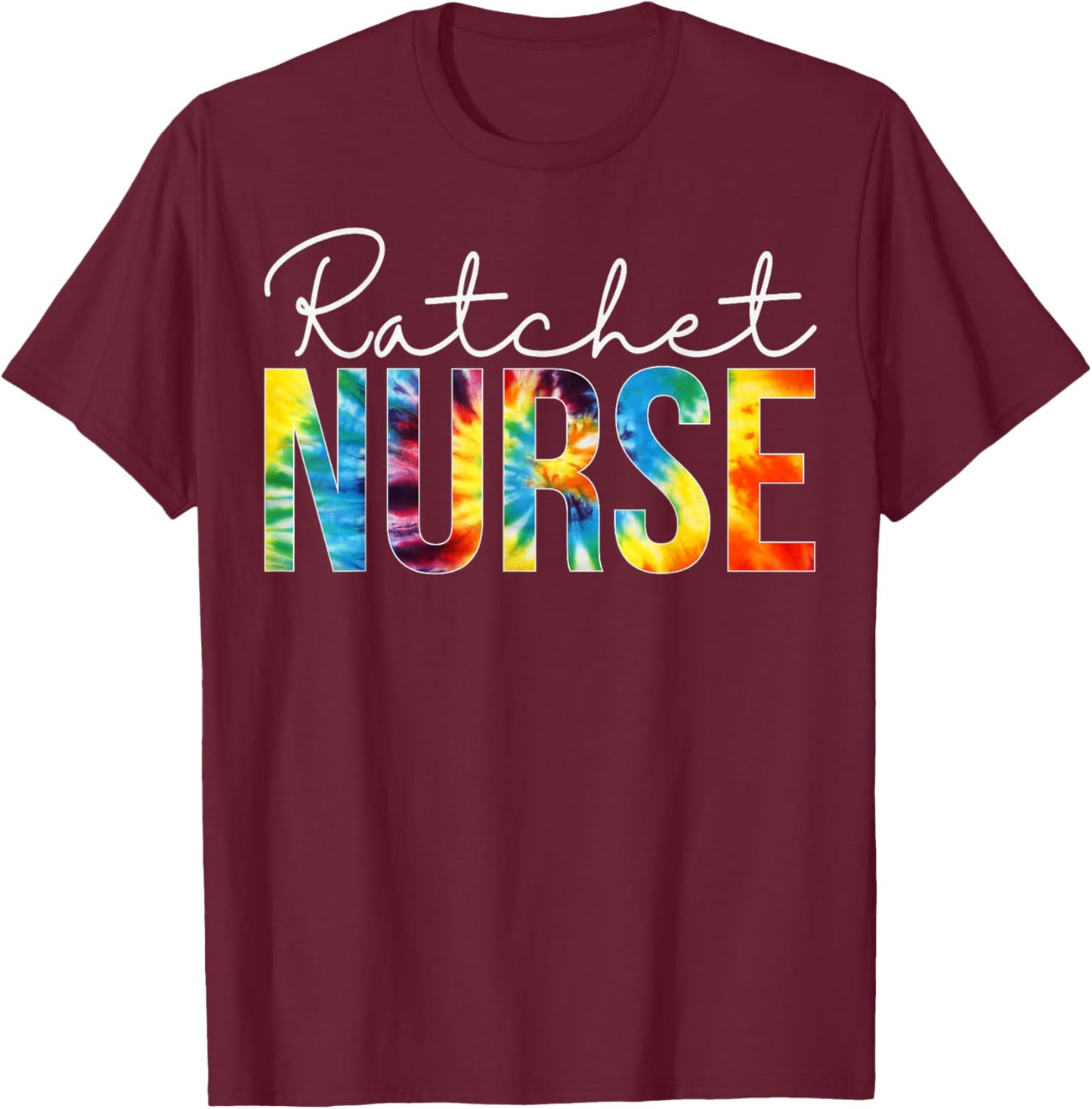 Ratchet Nurse Appreciation Day Tie Dye For Work T-Shirt - T-Shirt | Maroon