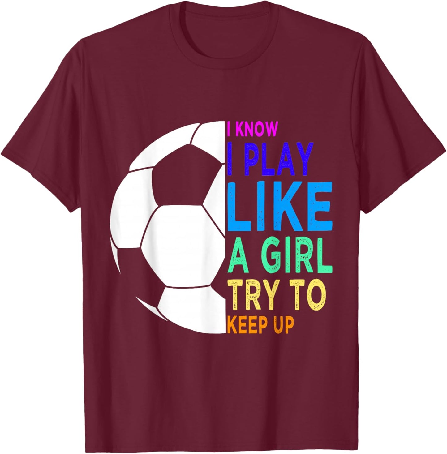 I Know I Play Like A Girl Try To Keep Up Soccer for Girls T-Shirt - T-Shirt | Maroon