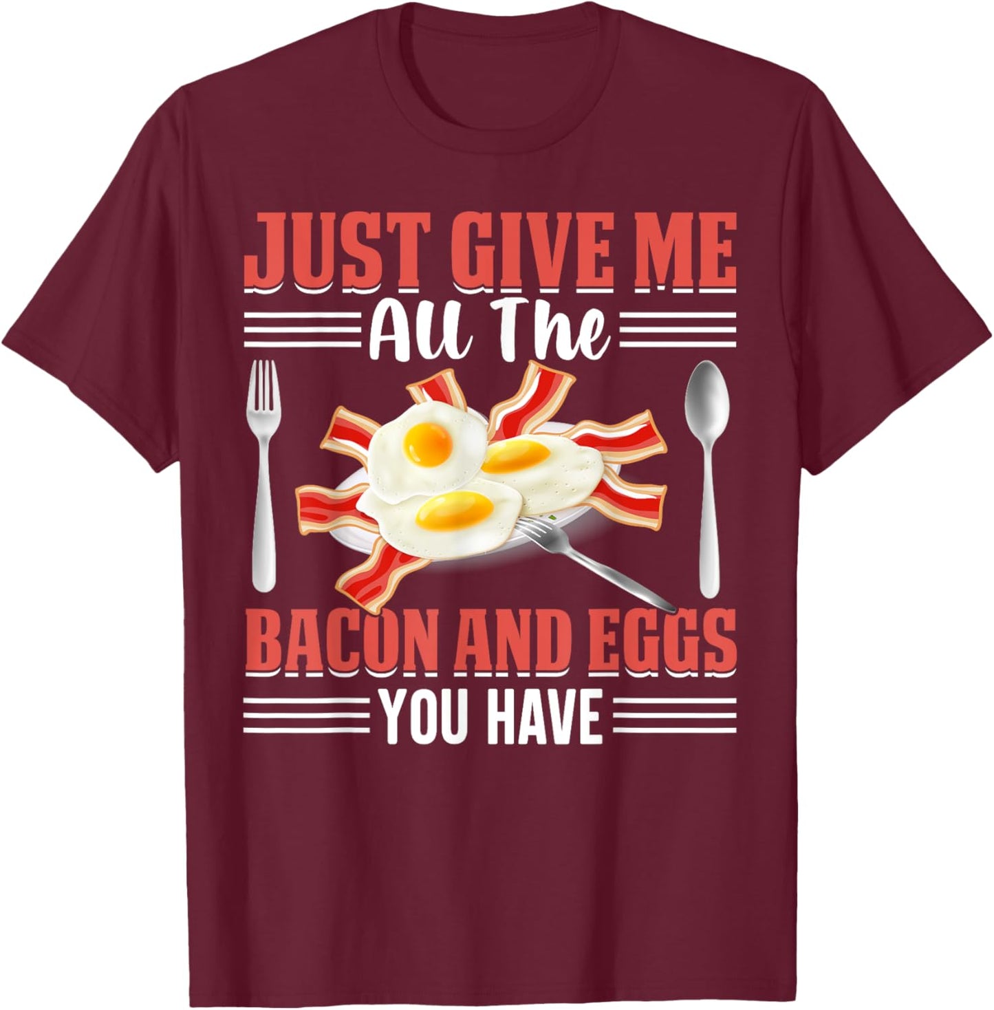 Just Give Me All the Bacon and Eggs You Have Pig Meat Bacon T-Shirt - T-Shirt | Maroon
