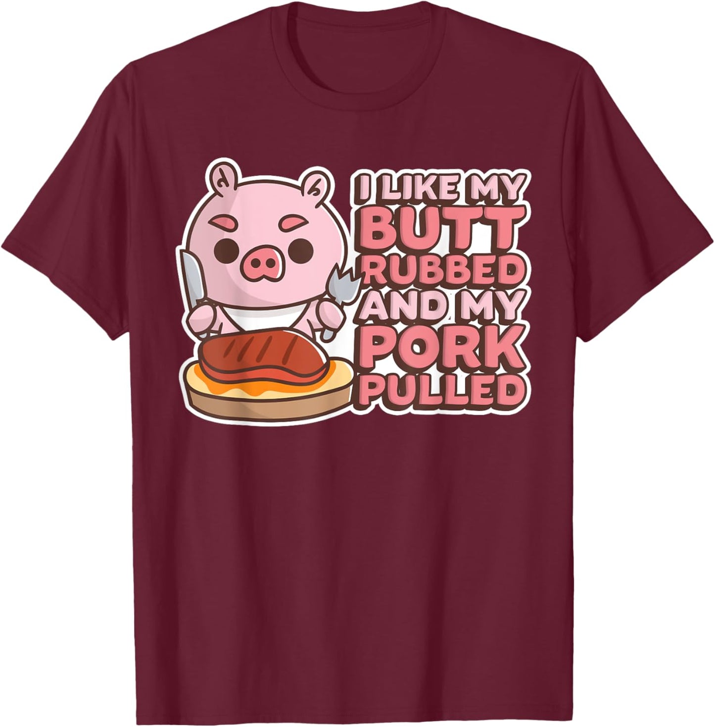 Funny I Like My Butts Rubbed And My Pork Pulled Meat T-Shirt - T-Shirt | Maroon