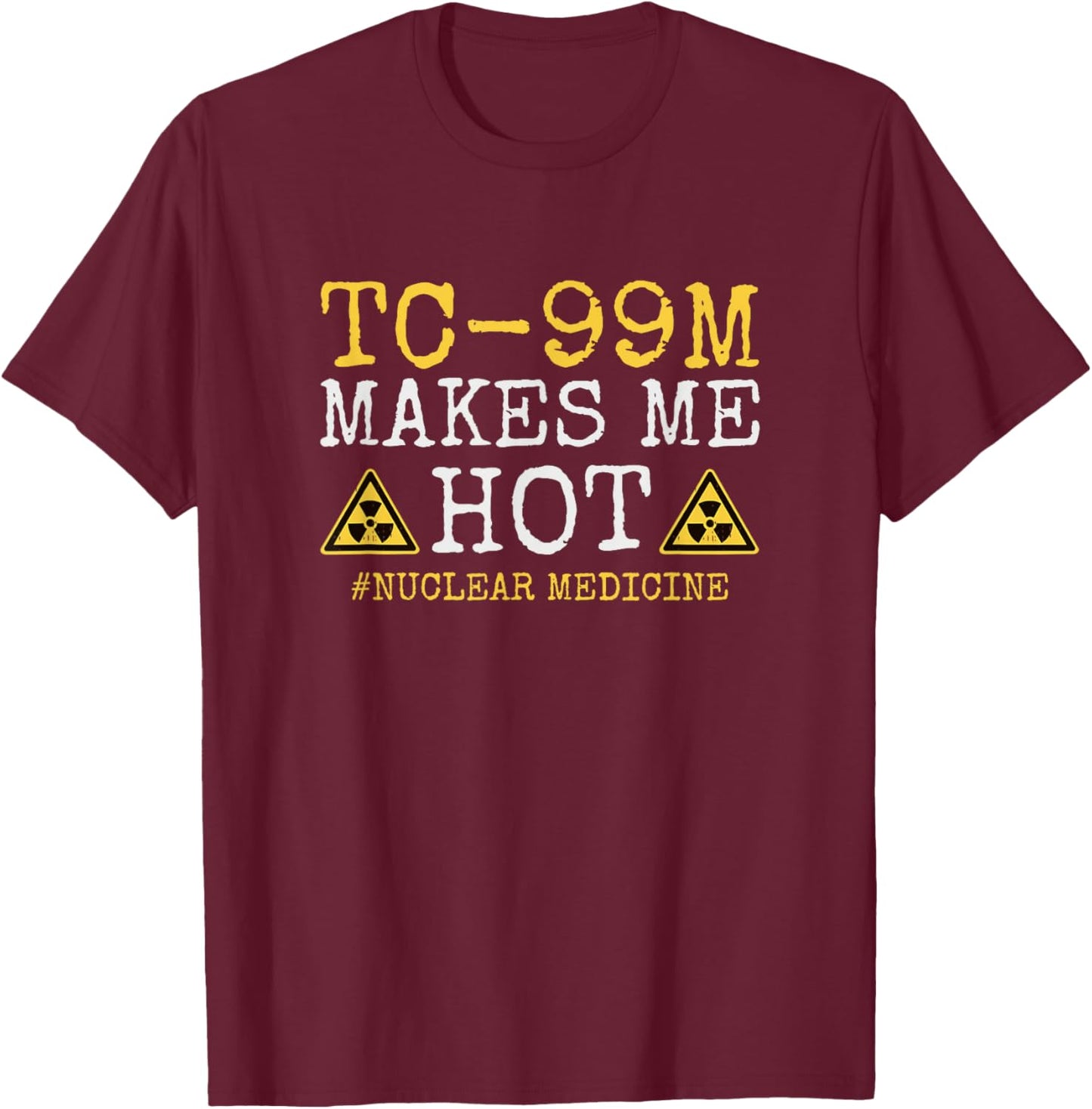 TC-99M Radiology Nuclear Tech Medical Radioisotope Nuc Med T-Shirt - T-Shirt | Maroon