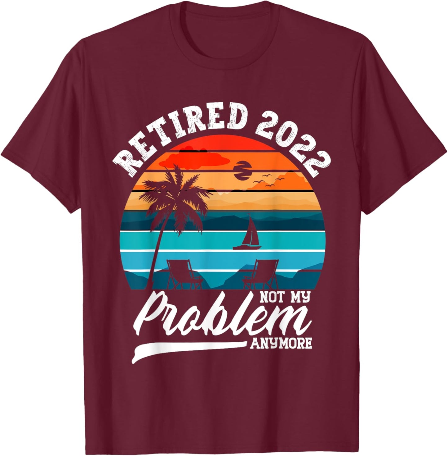 Retired 2022 Not My Problem Anymore Retirement Gifts Men T-Shirt - T-Shirt | Maroon
