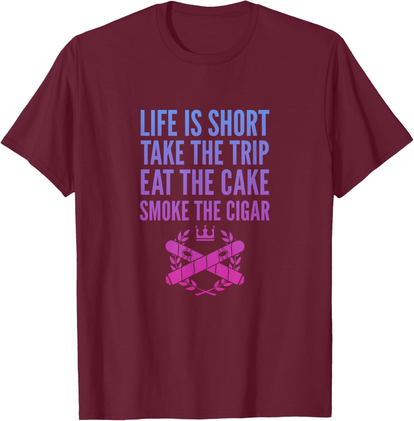 Cigars Smoker Life Is Short Take Trip Eat Cake Smoke Cigar T-Shirt - T-Shirt | Maroon