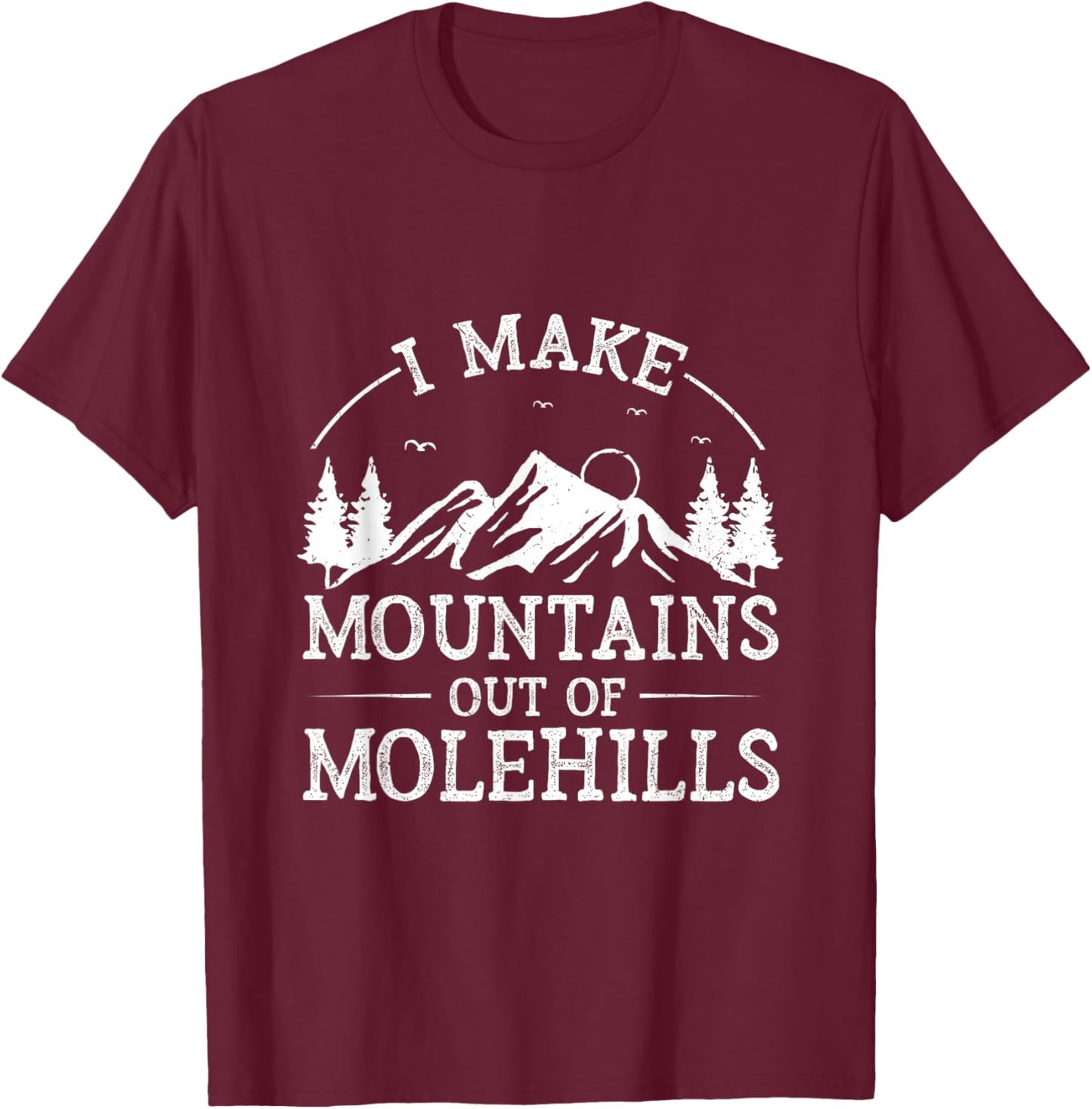 I Make Mountains Out Of Molehills T-Shirt - T-Shirt | Maroon