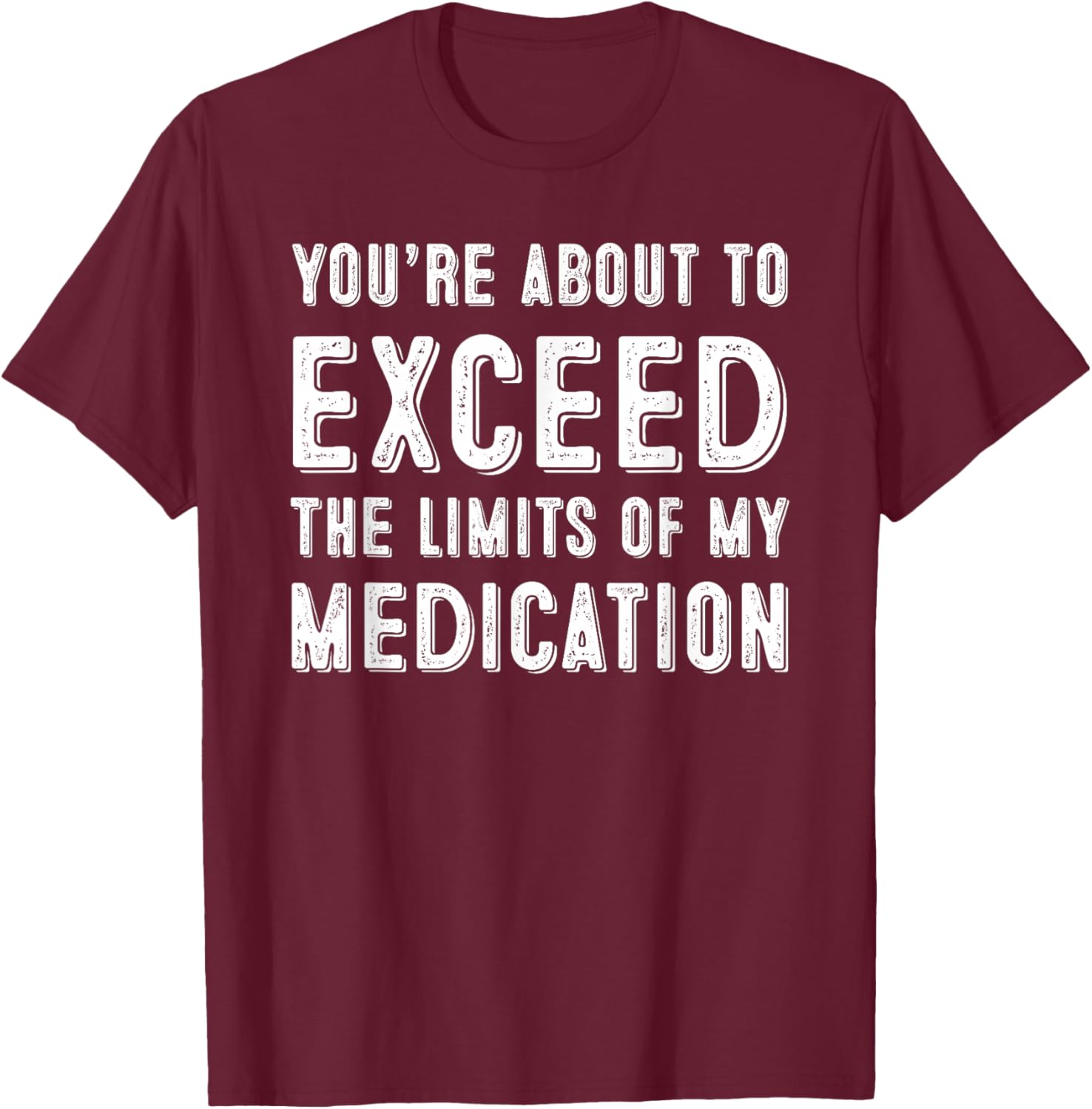 You're About To Exceed The Limits Of My Medication T-Shirt - T-Shirt | Maroon