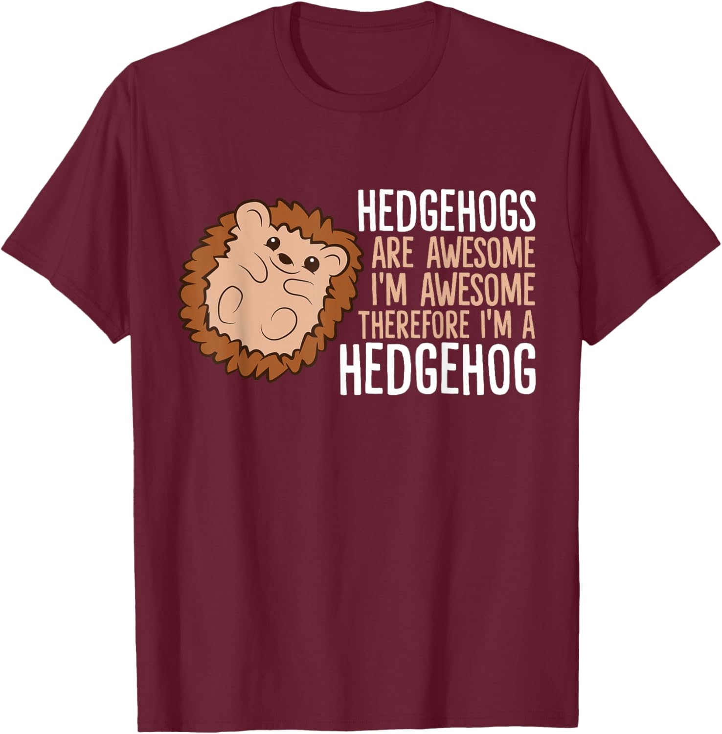 Hedgehogs Are Awesome. I'm Awesome Therefore I'm a Hedgehog T-Shirt - T-Shirt | Maroon