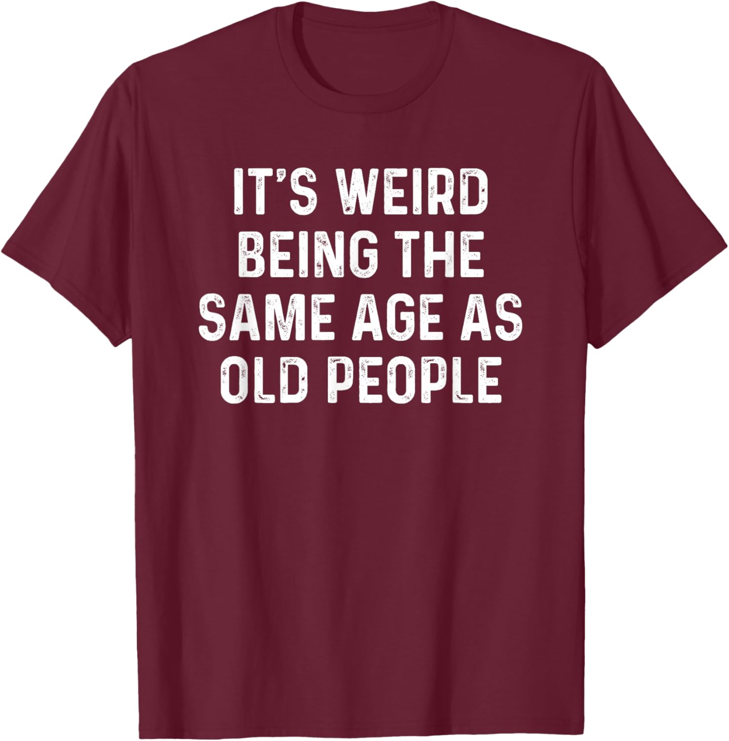 Its Weird Being The Same Age As Old People T-Shirt - T-Shirt | Maroon