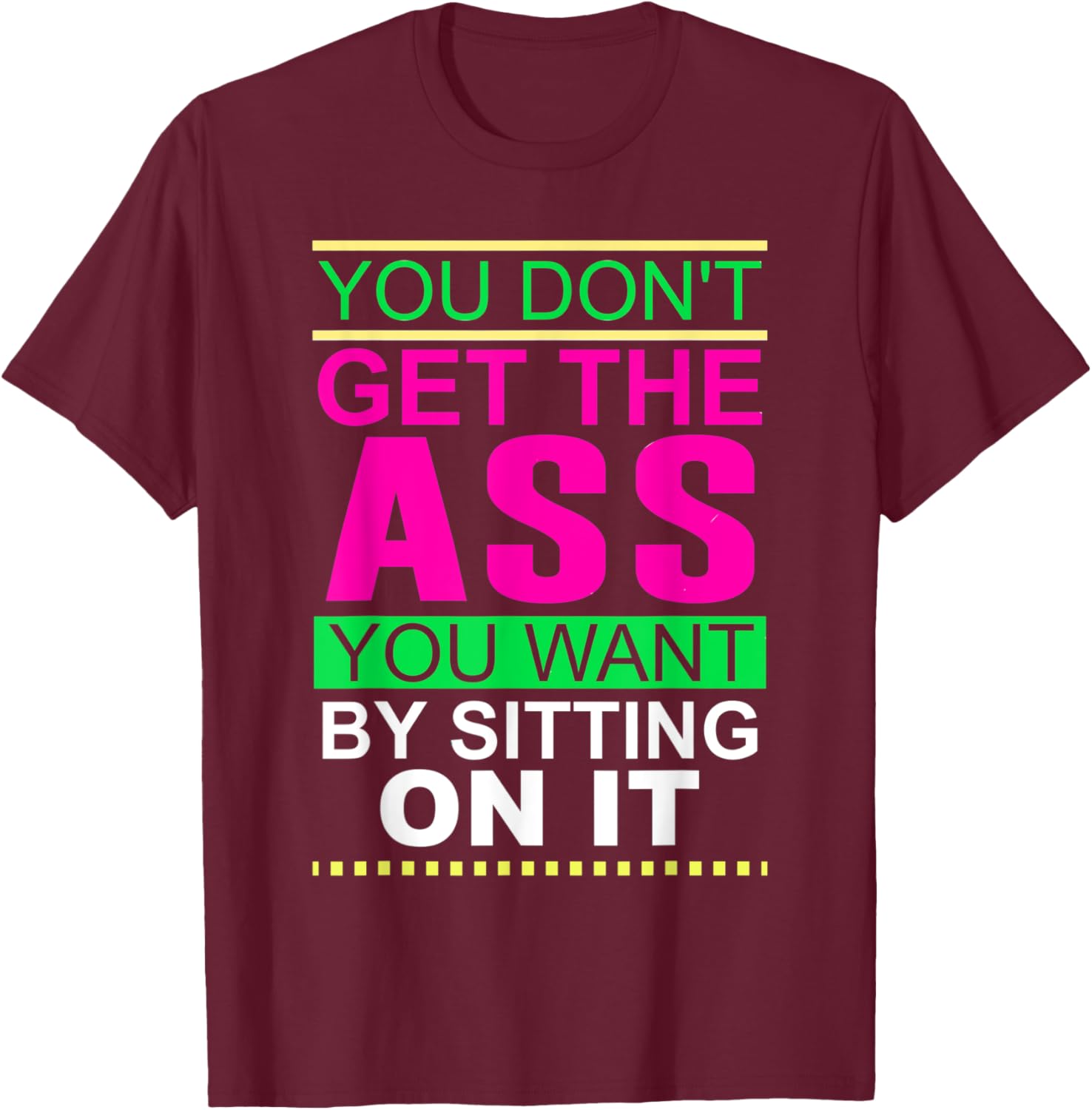 You Don't Get The Ass You Want By Sitting On It Workout Diet T-Shirt - T-Shirt | Maroon