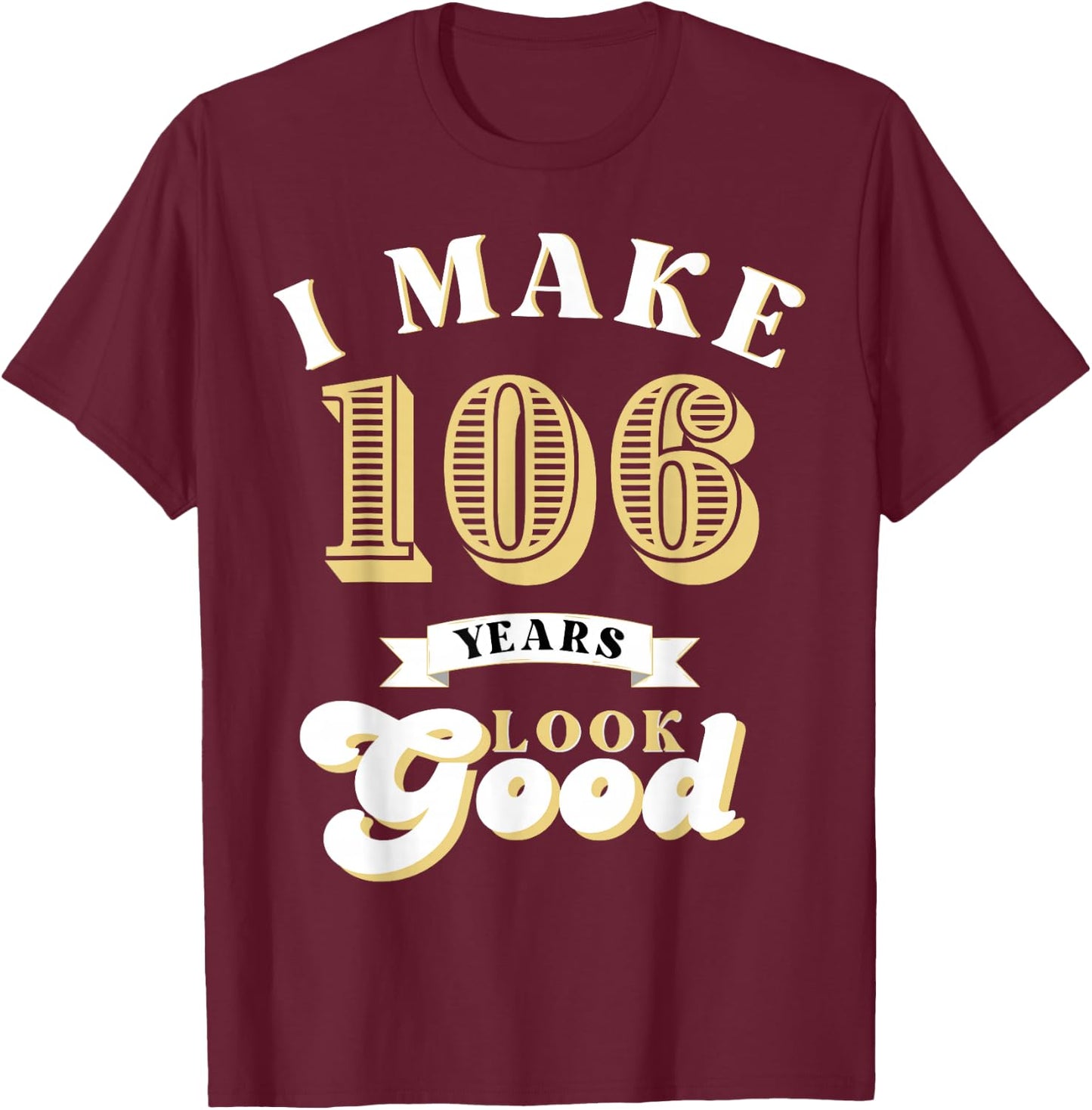 I Make 106 Look Good 106 years old birthday Gifts T-Shirt - T-Shirt | Maroon