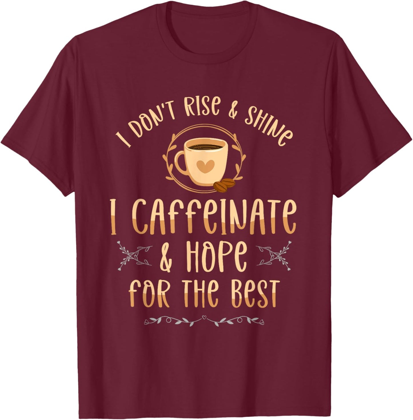 I Don't Rise And Shine I Caffeinate And Hope Coffee lover T-Shirt - T-Shirt | Maroon