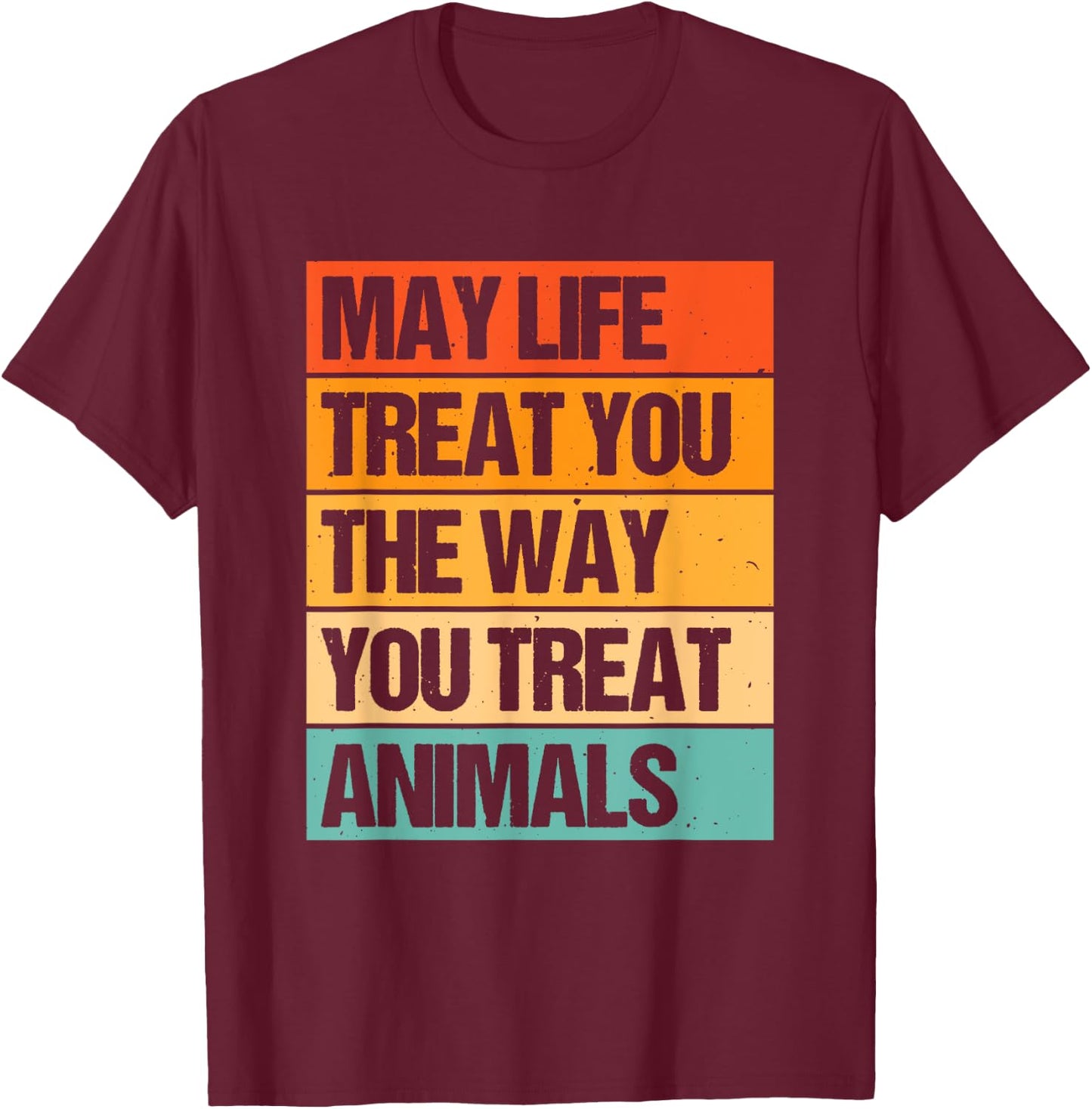 May Life Treat You The Way You Treat Animals T-Shirt - T-Shirt | Maroon