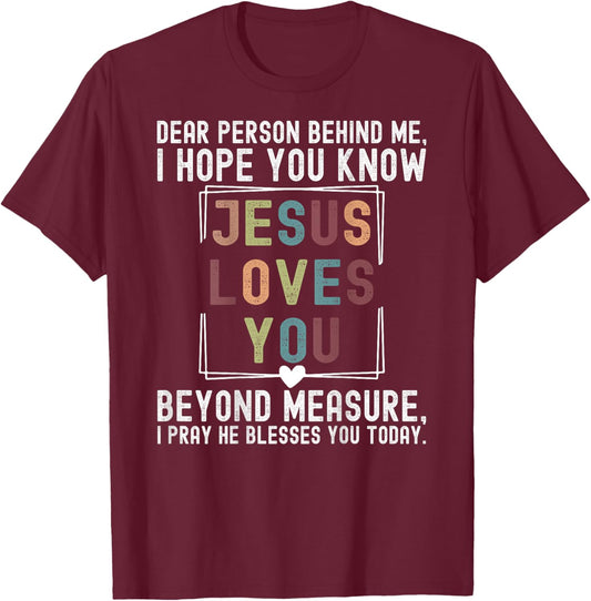 Dear Person Behind Me I Hope You Know Jesus Loves You Beyond T-Shirt - T-Shirt | Maroon