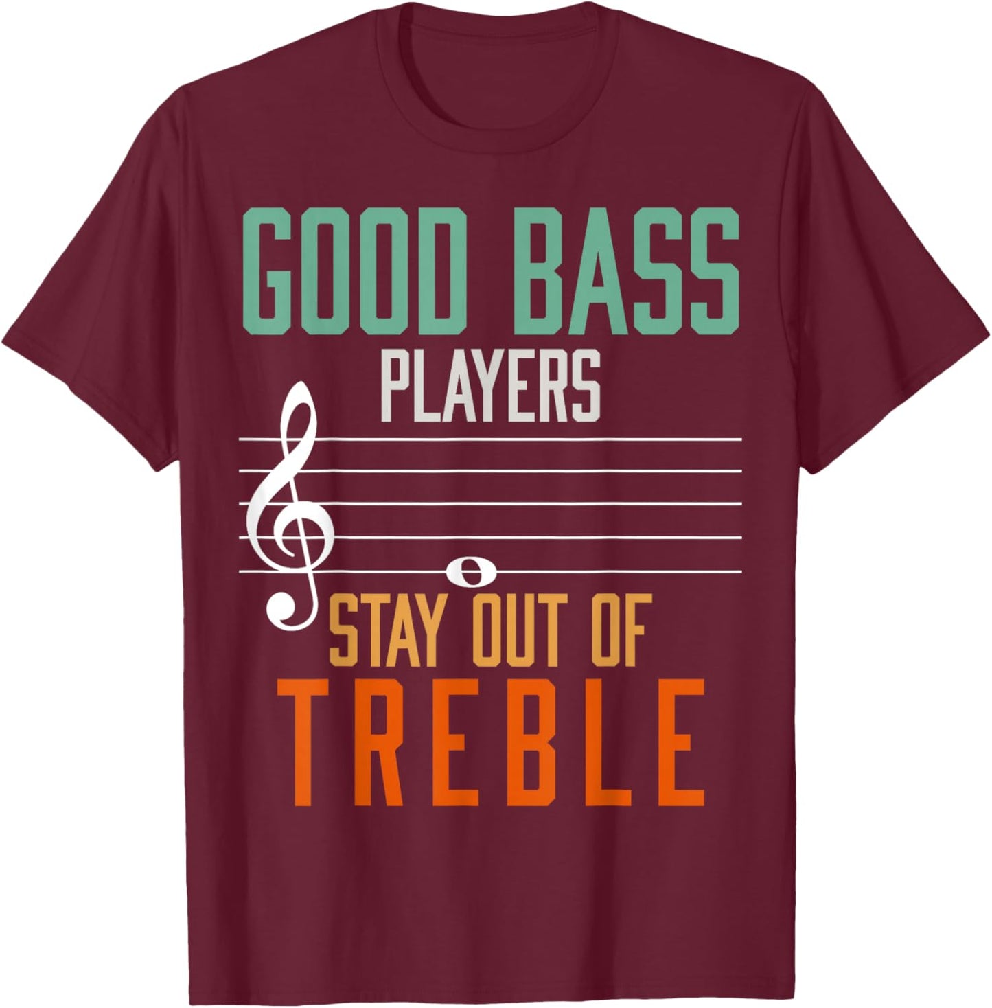 Good Bass Players Stay Out Of Treble Bassist T-Shirt - T-Shirt | Maroon
