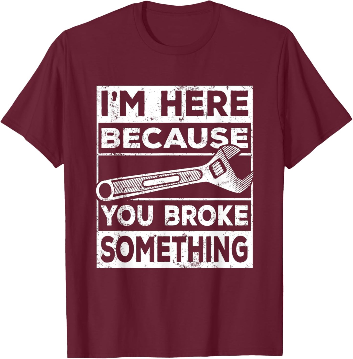 I'm Here Because You Broke Something, Mechanic Handyman T-Shirt - T-Shirt | Maroon